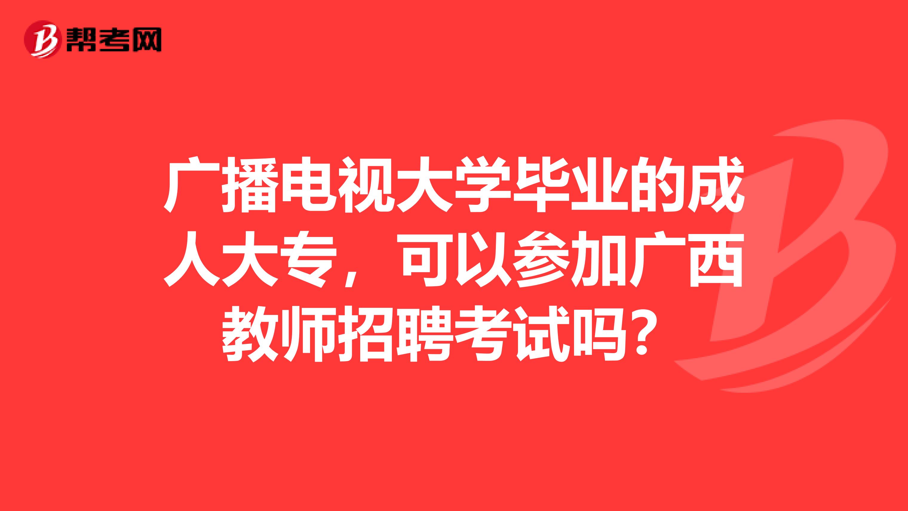 广播电视大学毕业的成人大专，可以参加广西教师招聘考试吗？