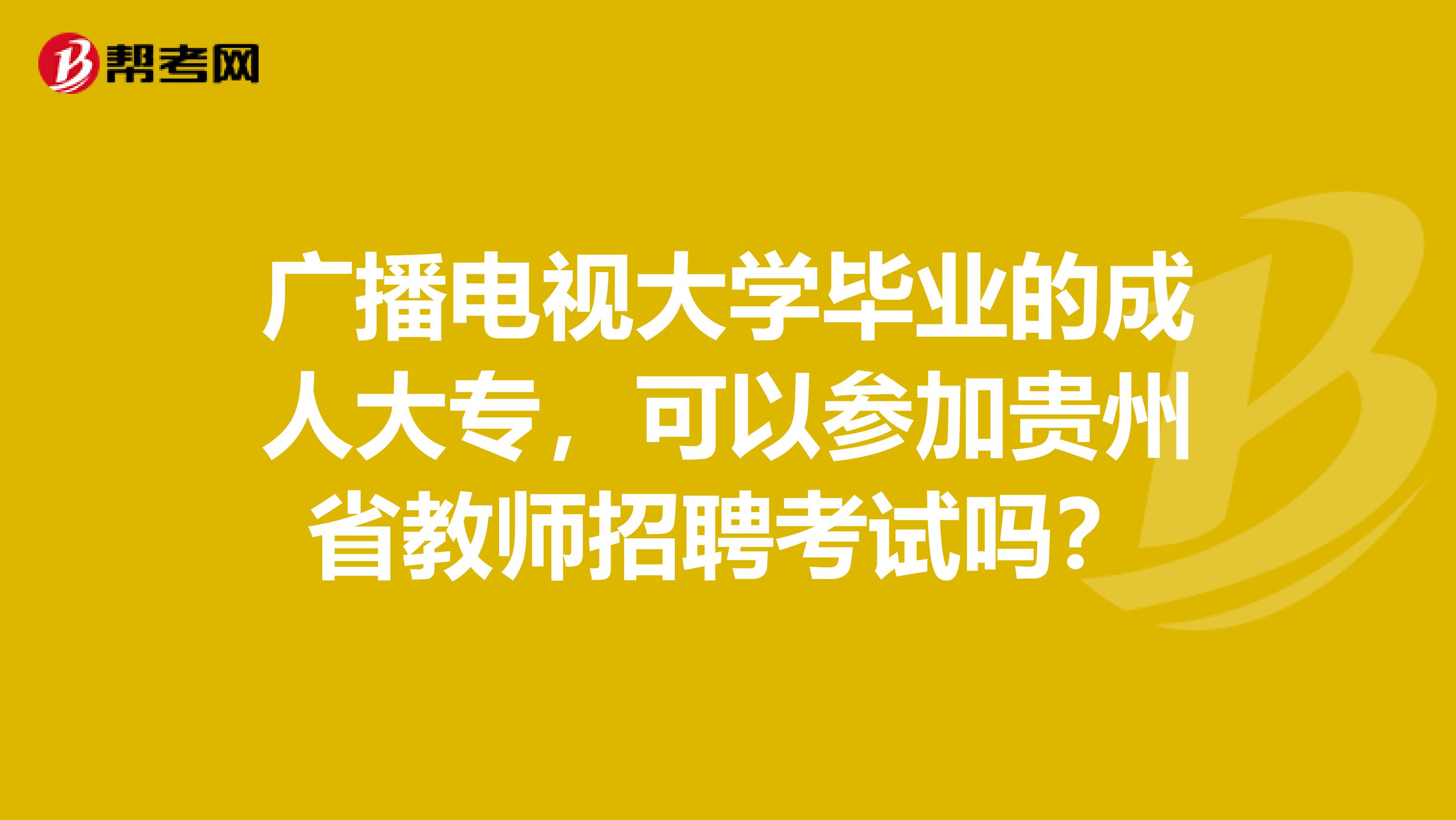 广播电视大学毕业的成人大专，可以参加贵州省教师招聘考试吗？