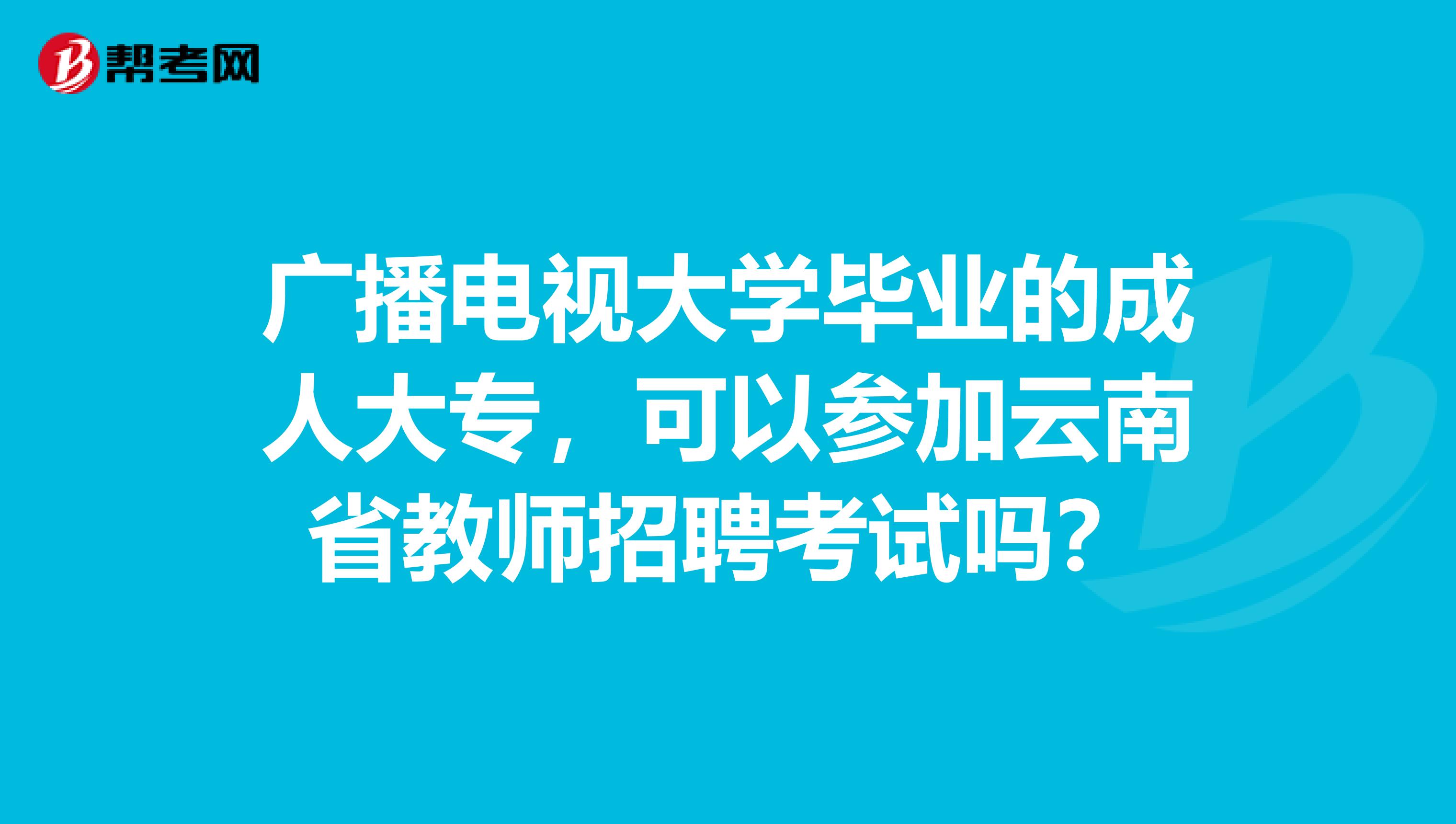 广播电视大学毕业的成人大专，可以参加云南省教师招聘考试吗？