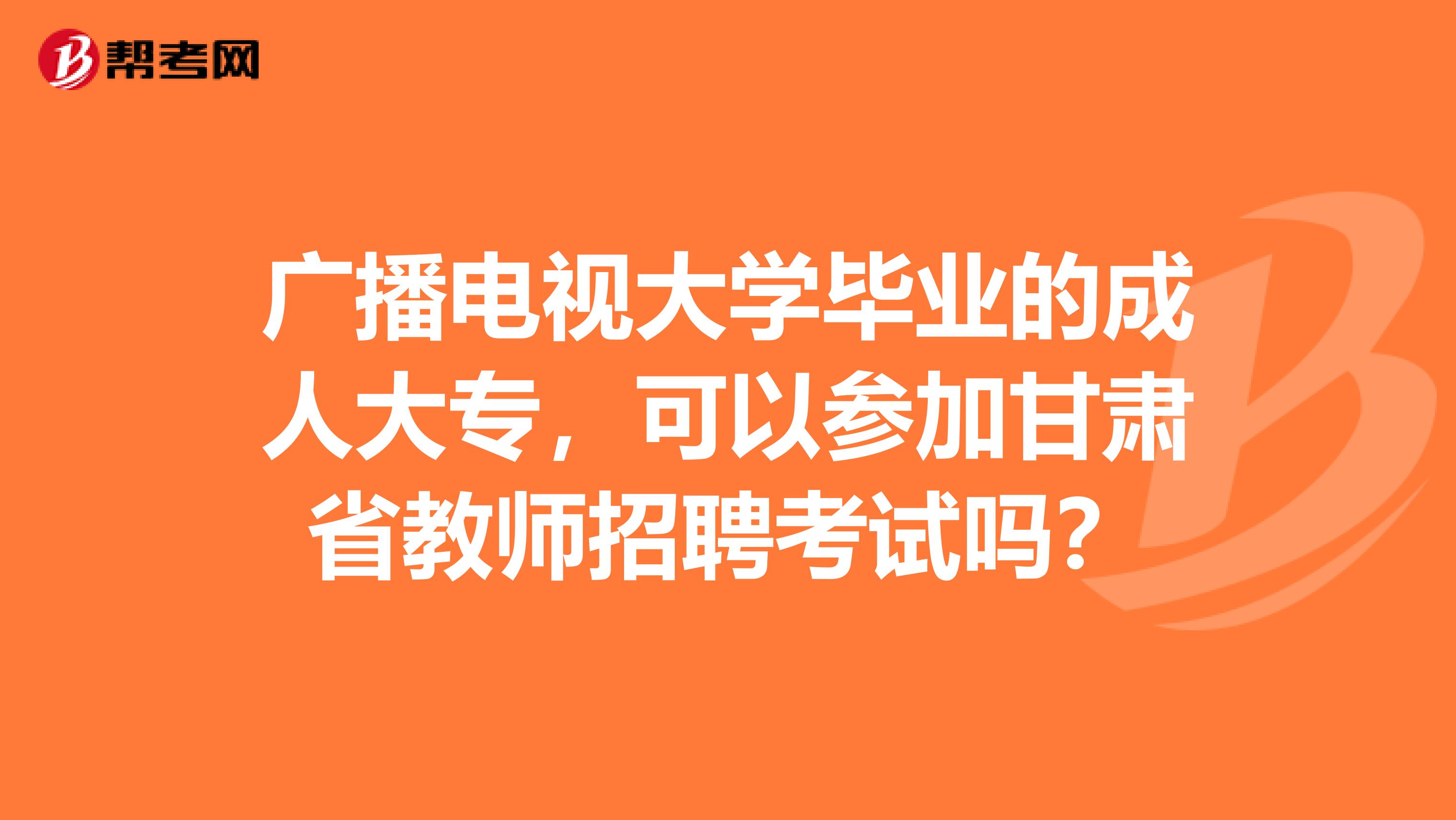 广播电视大学毕业的成人大专，可以参加甘肃省教师招聘考试吗？