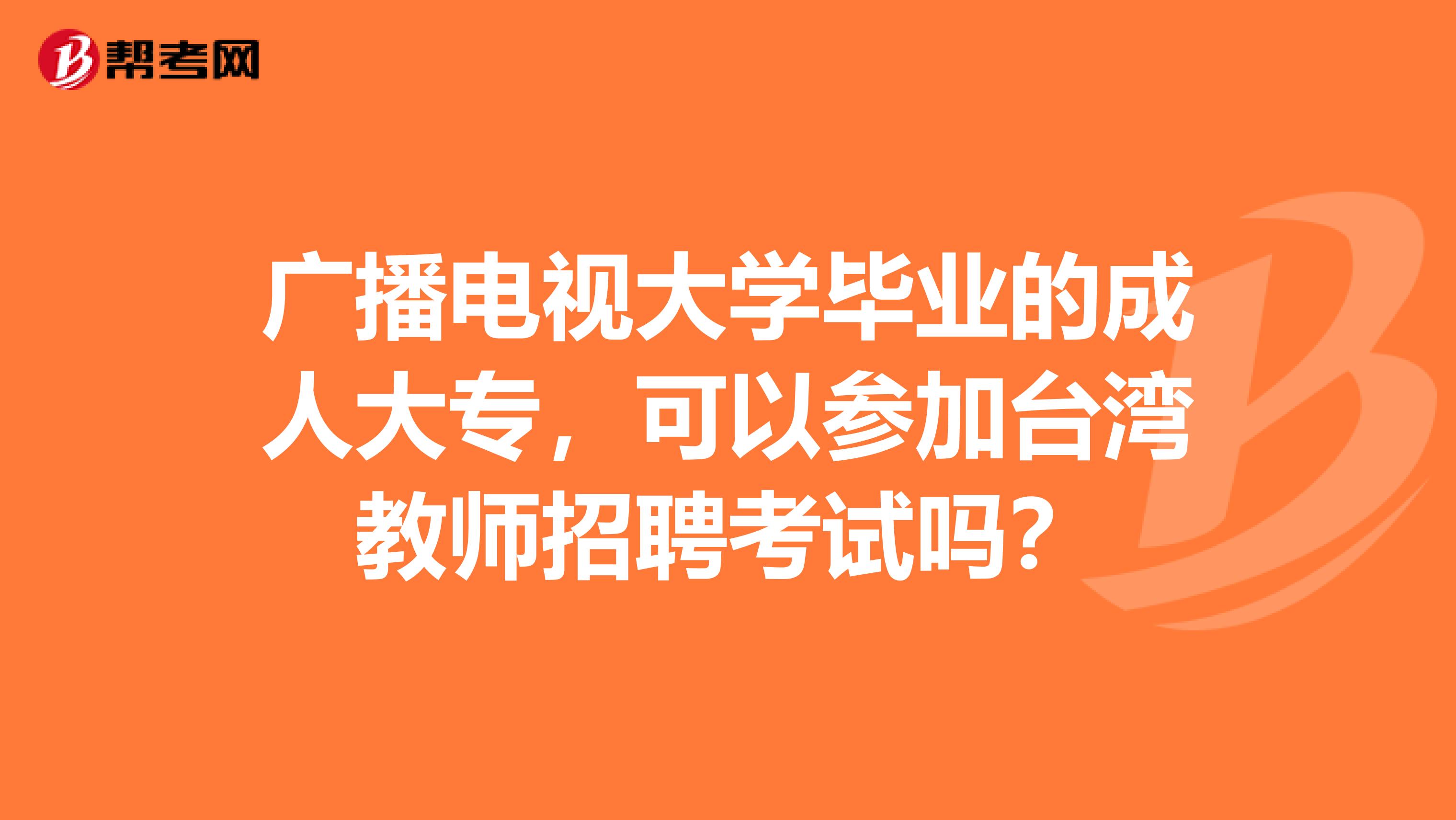 广播电视大学毕业的成人大专，可以参加台湾教师招聘考试吗？