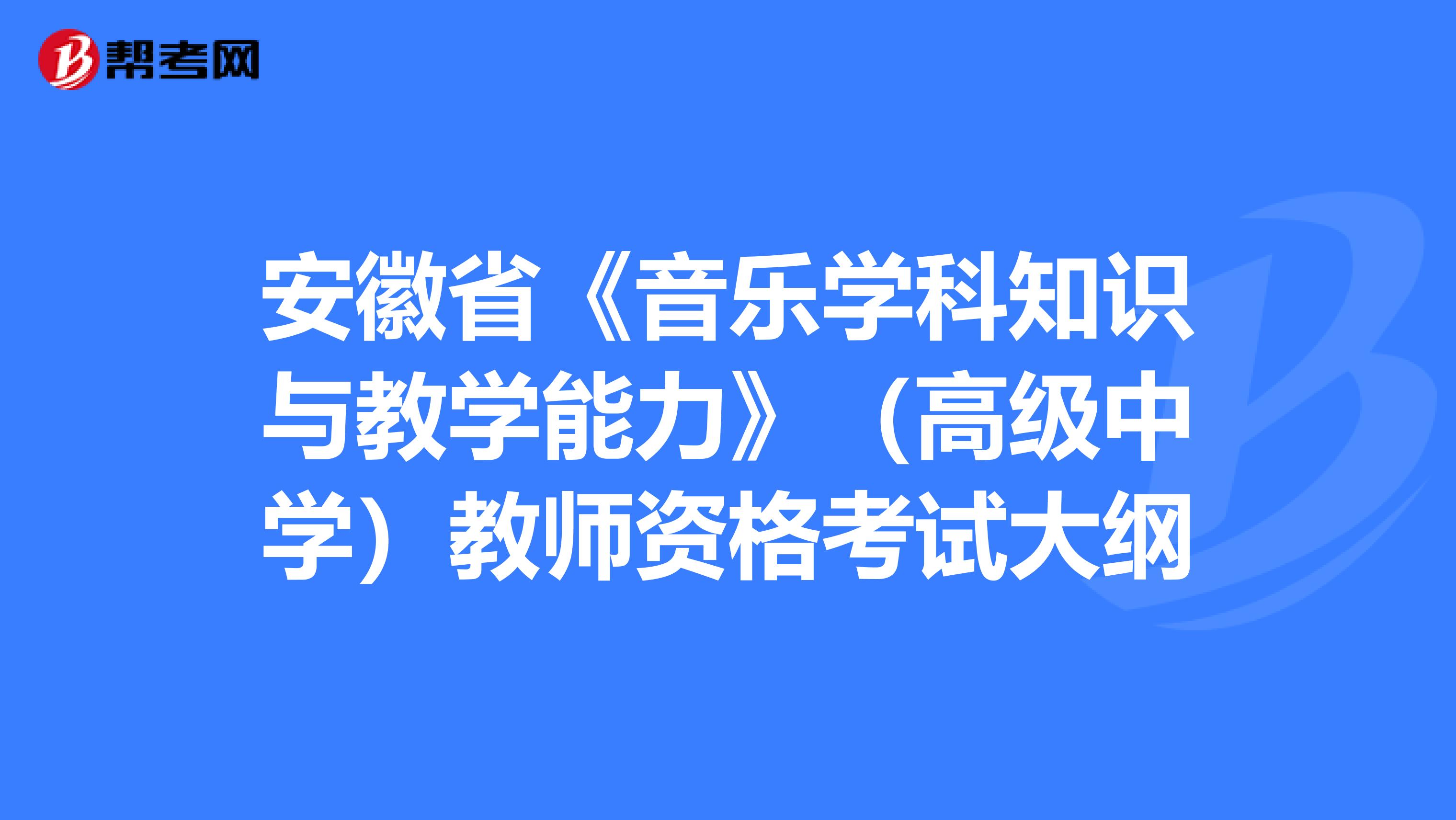 安徽省《音乐学科知识与教学能力》（高级中学）教师资格考试大纲