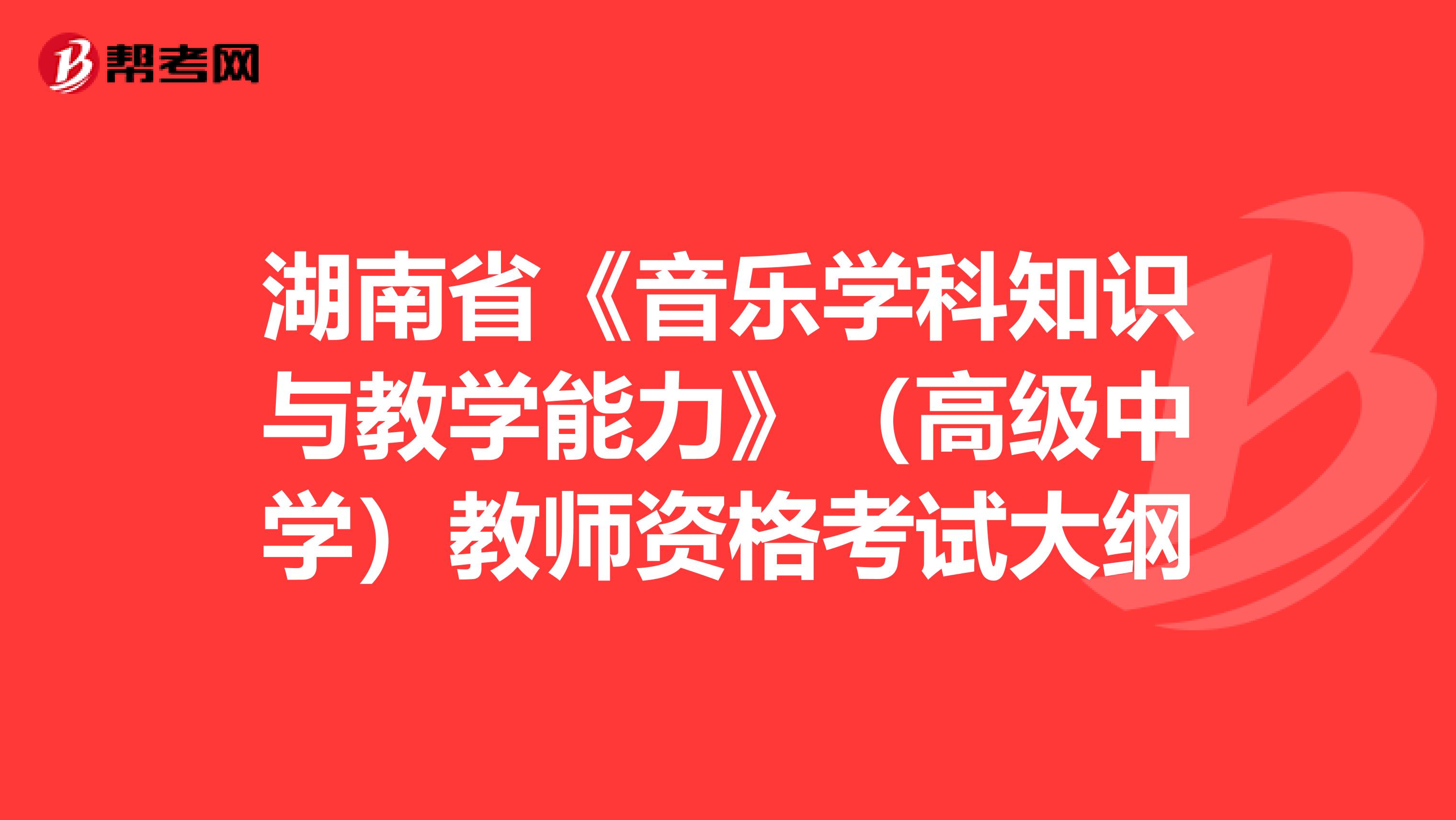 湖南省《音乐学科知识与教学能力》（高级中学）教师资格考试大纲