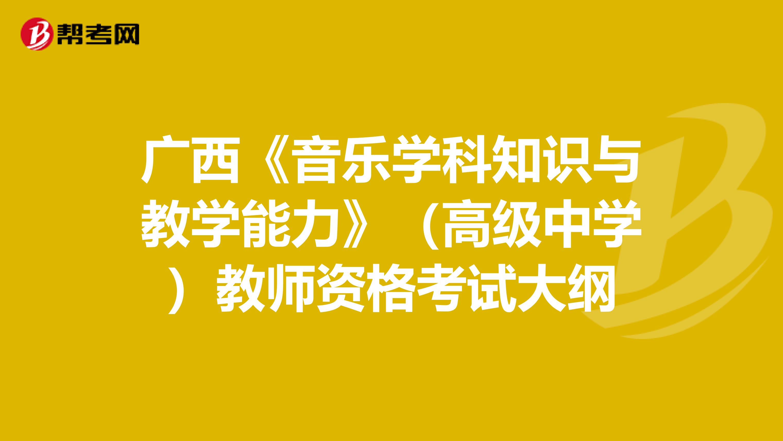广西《音乐学科知识与教学能力》（高级中学）教师资格考试大纲