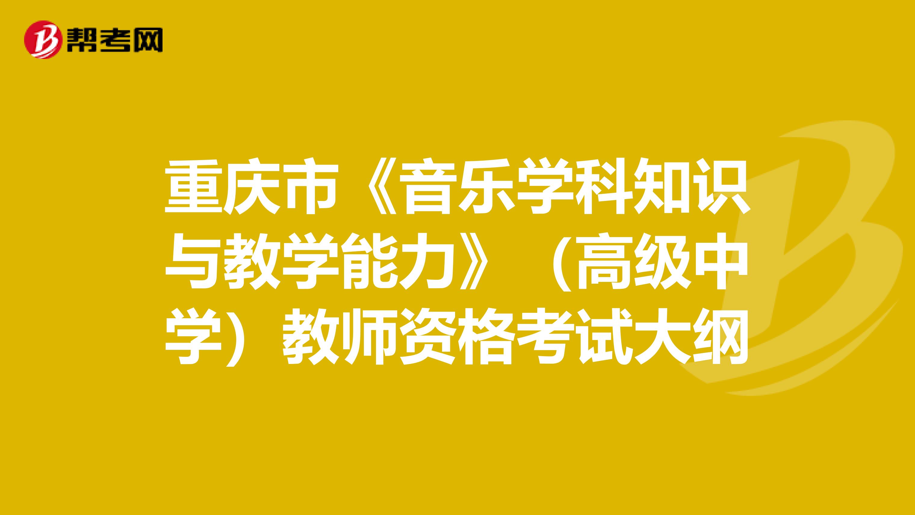 重庆市《音乐学科知识与教学能力》（高级中学）教师资格考试大纲
