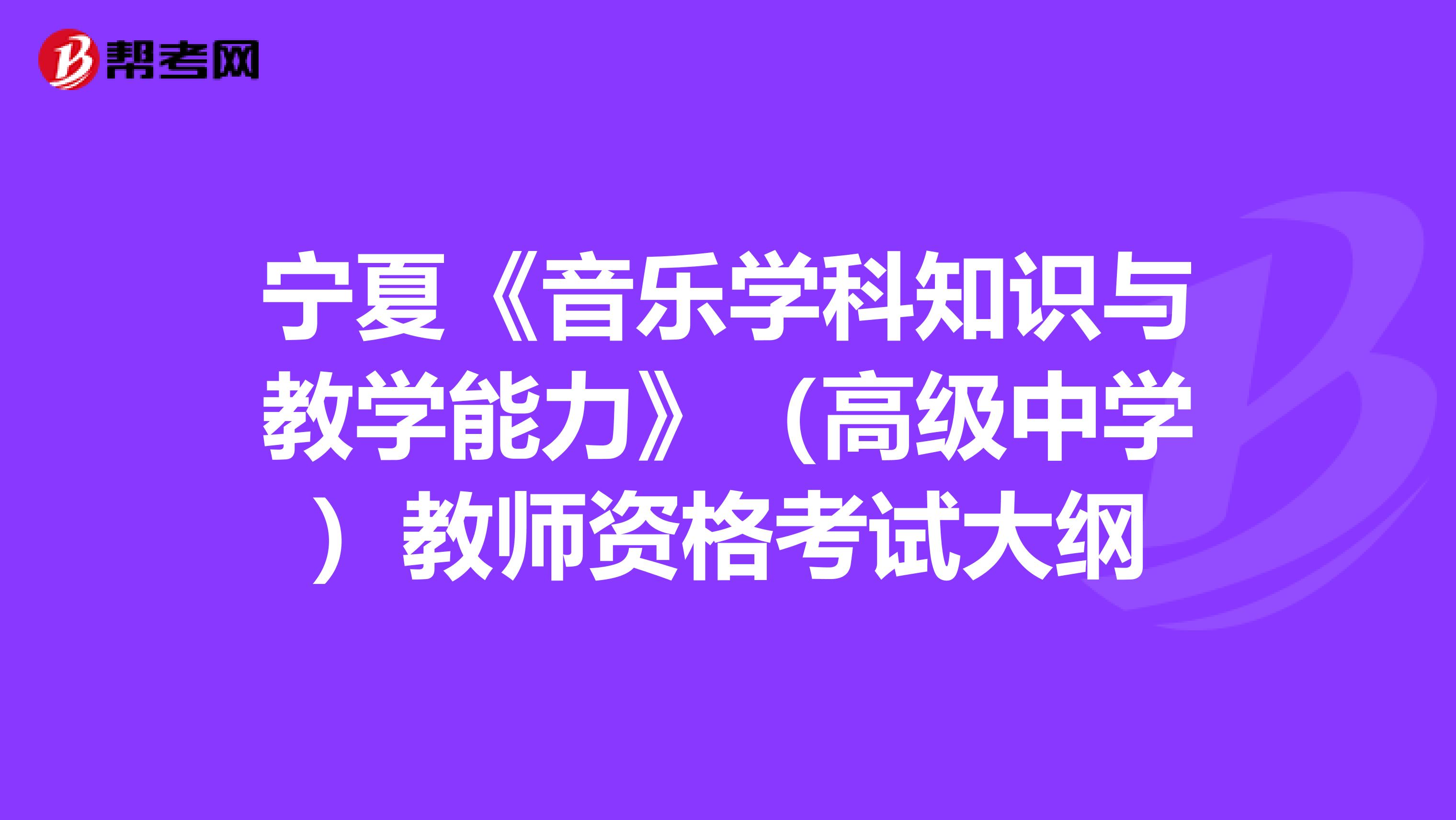 宁夏《音乐学科知识与教学能力》（高级中学）教师资格考试大纲