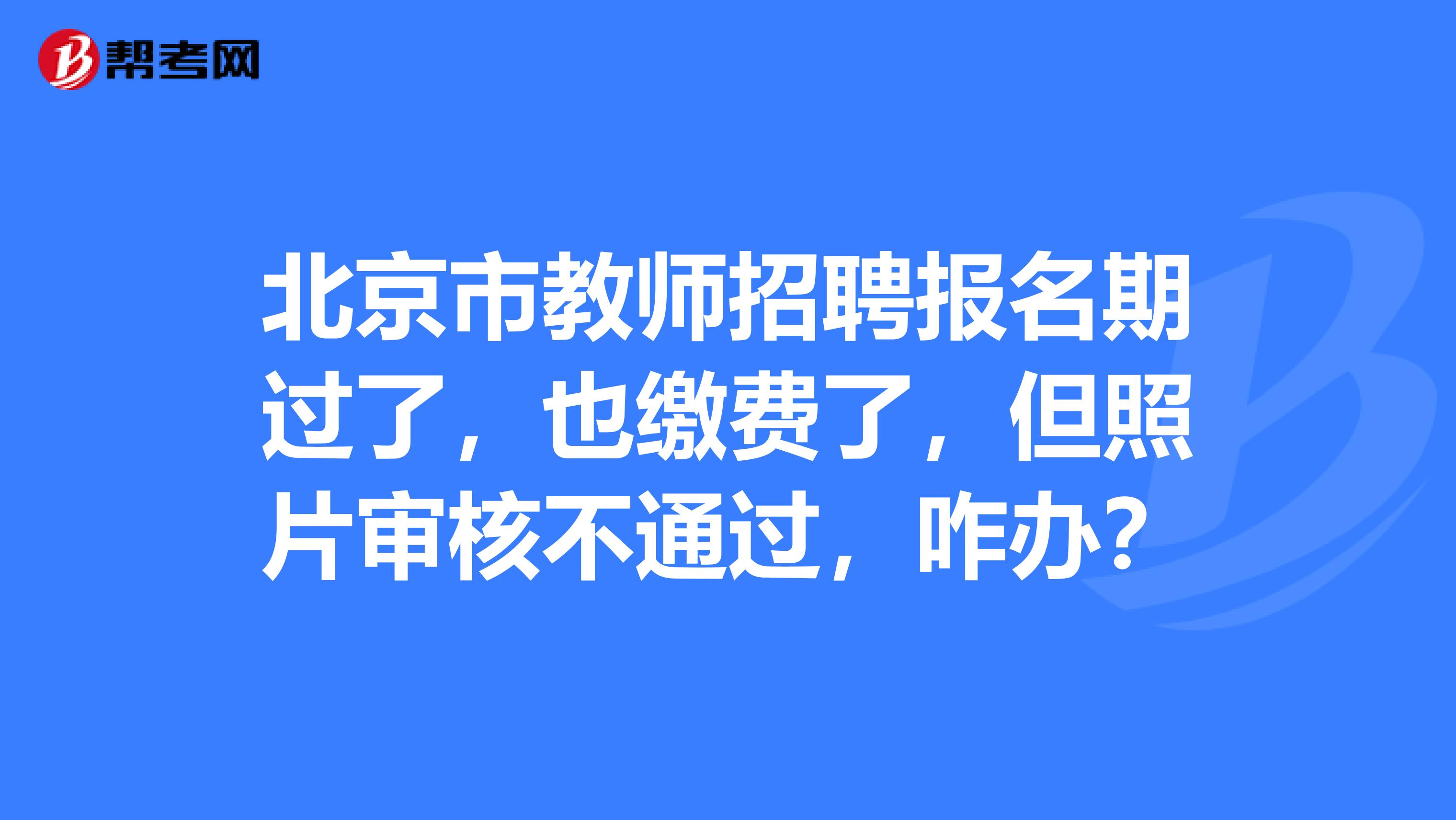 北京市教师招聘报名期过了，也缴费了，但照片审核不通过，咋办？
