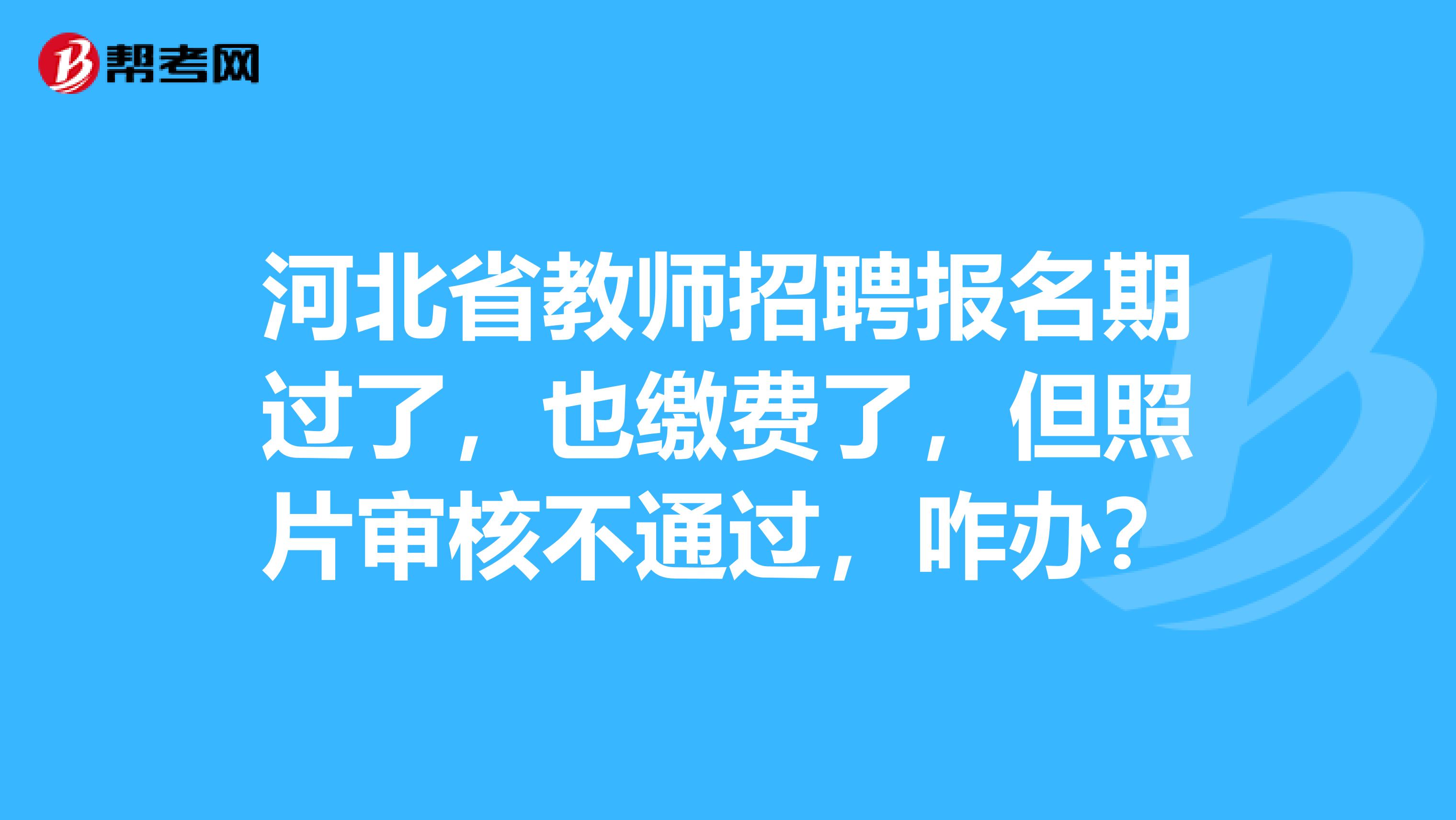 河北省教师招聘报名期过了，也缴费了，但照片审核不通过，咋办？