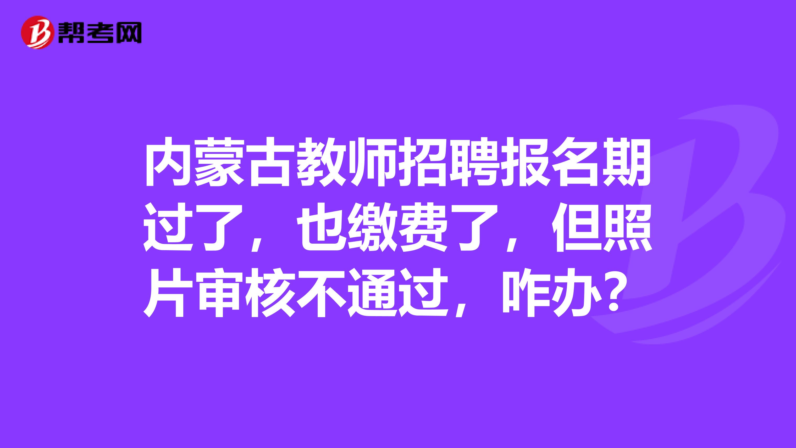 内蒙古教师招聘报名期过了，也缴费了，但照片审核不通过，咋办？