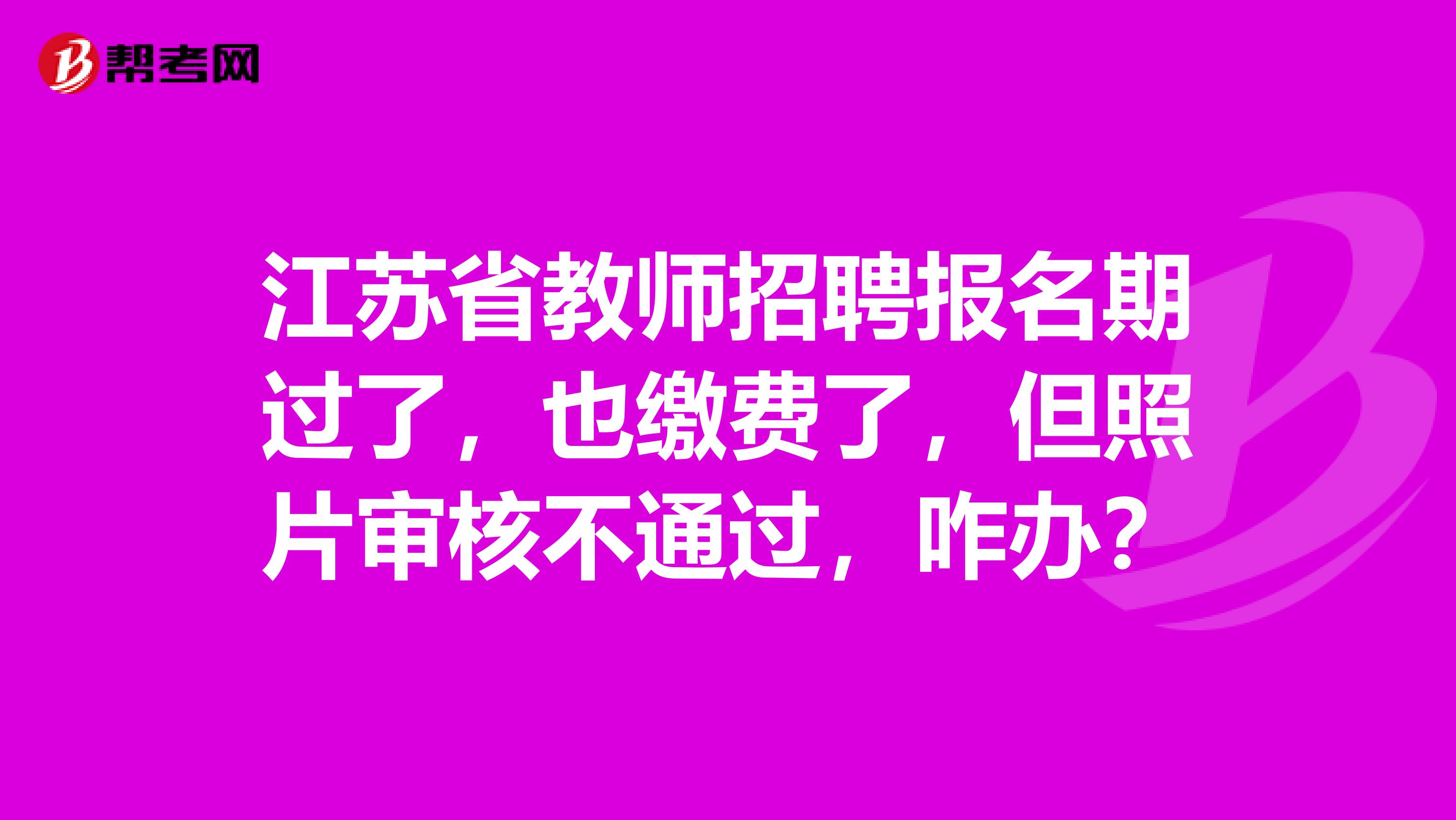 江苏省教师招聘报名期过了，也缴费了，但照片审核不通过，咋办？