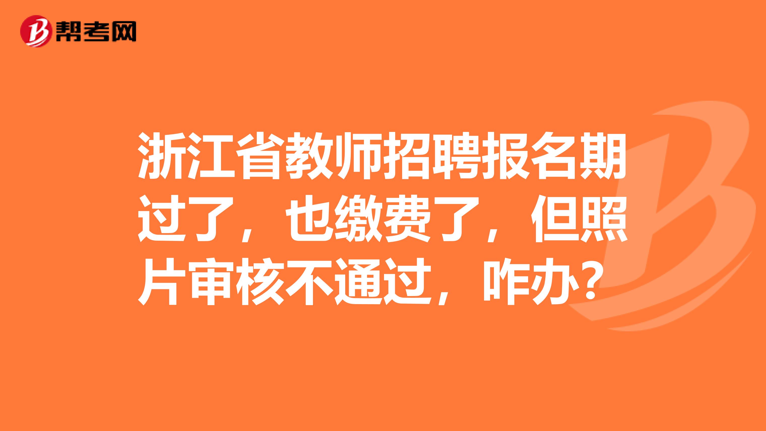 浙江省教师招聘报名期过了，也缴费了，但照片审核不通过，咋办？