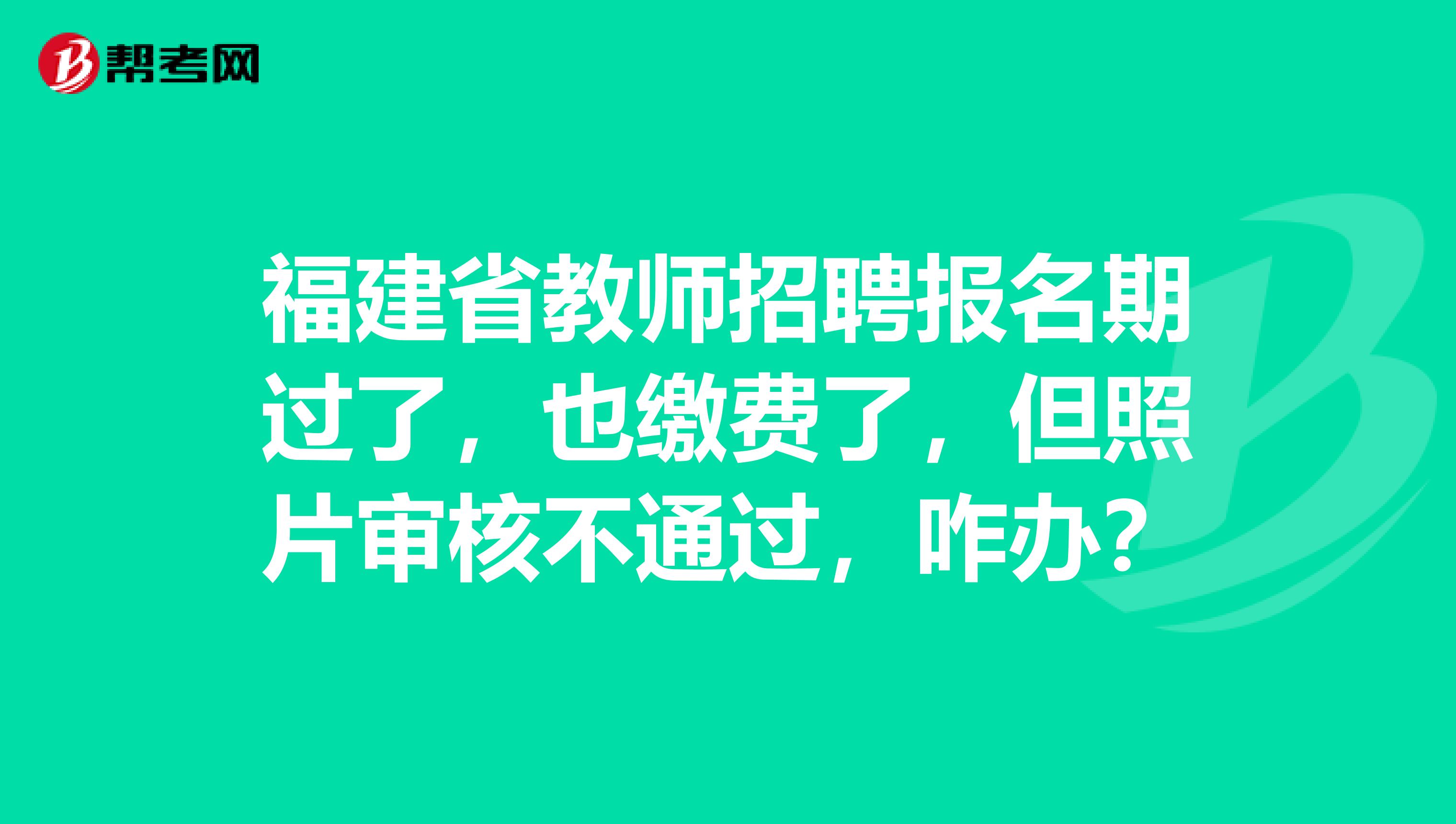 福建省教师招聘报名期过了，也缴费了，但照片审核不通过，咋办？