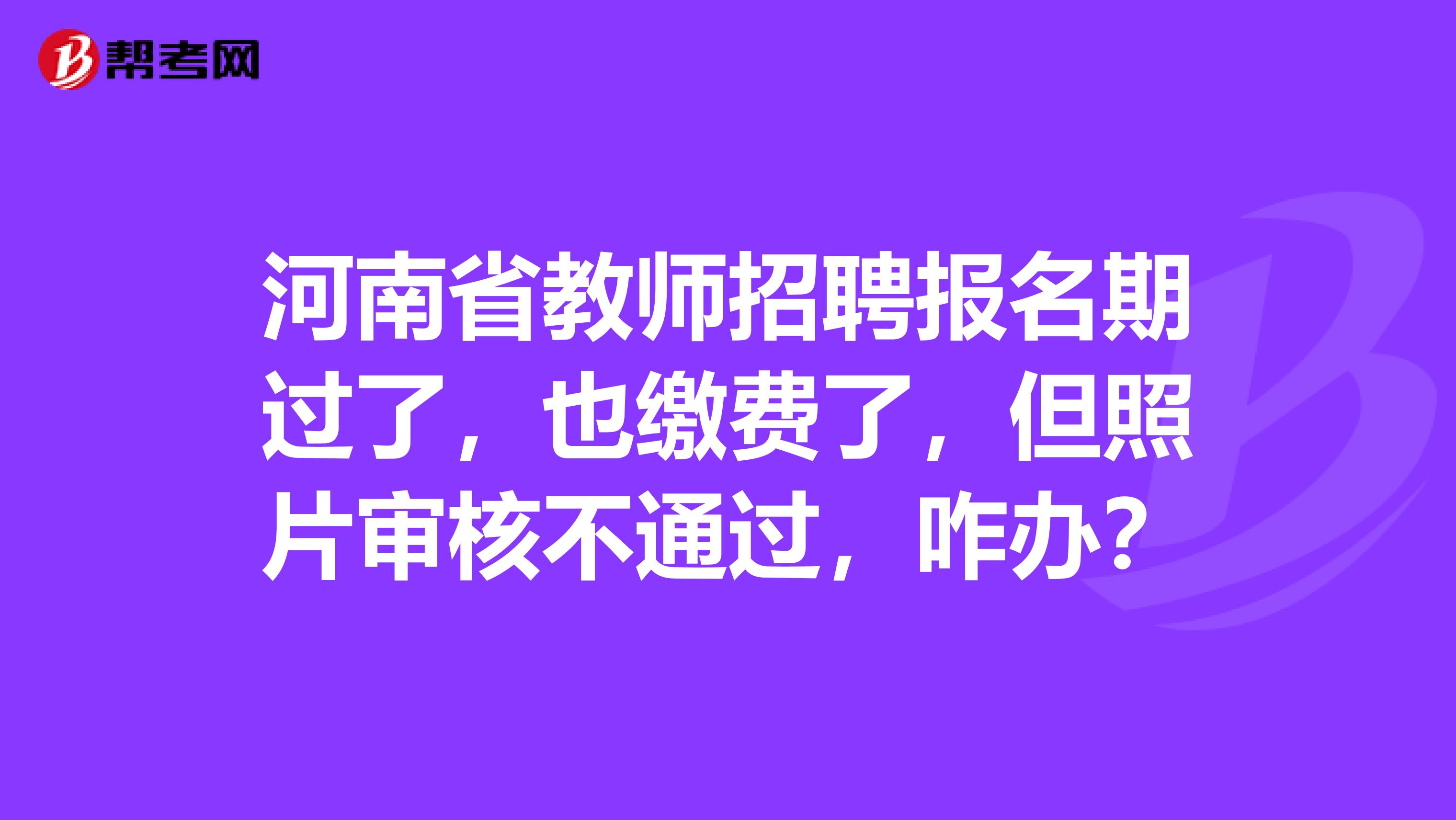 河南省教师招聘报名期过了，也缴费了，但照片审核不通过，咋办？