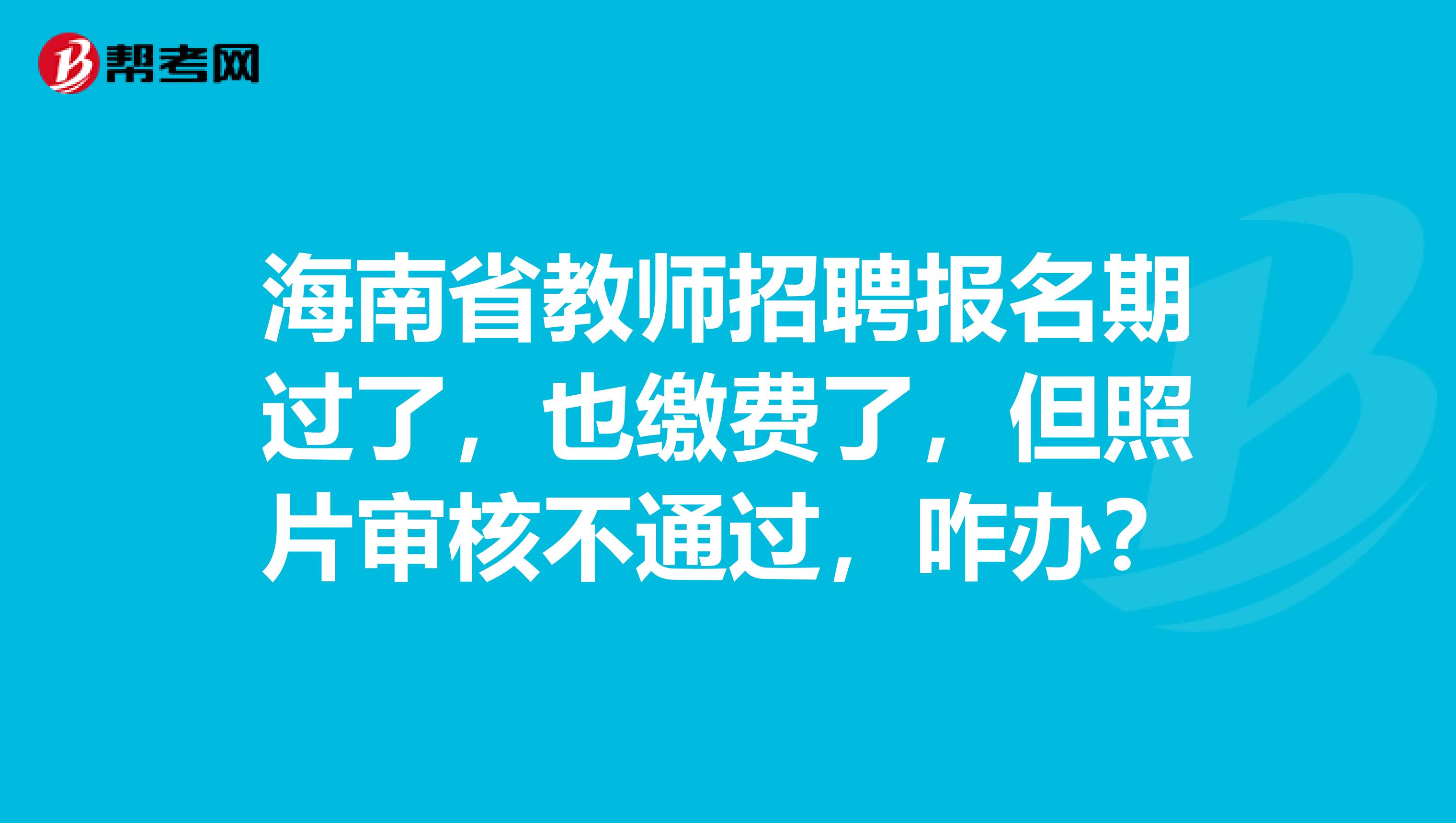 海南省教师招聘报名期过了，也缴费了，但照片审核不通过，咋办？