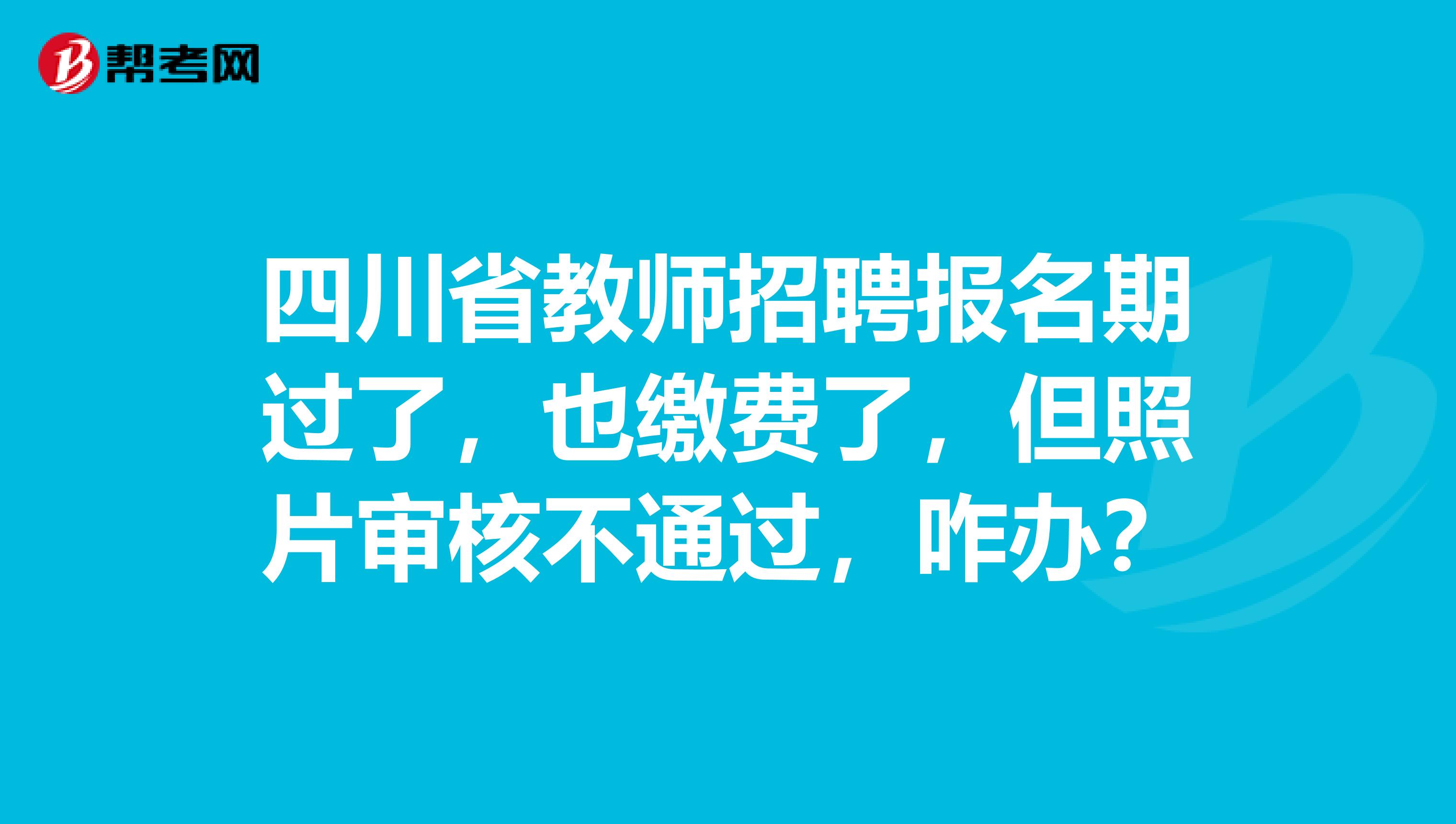 四川省教师招聘报名期过了，也缴费了，但照片审核不通过，咋办？