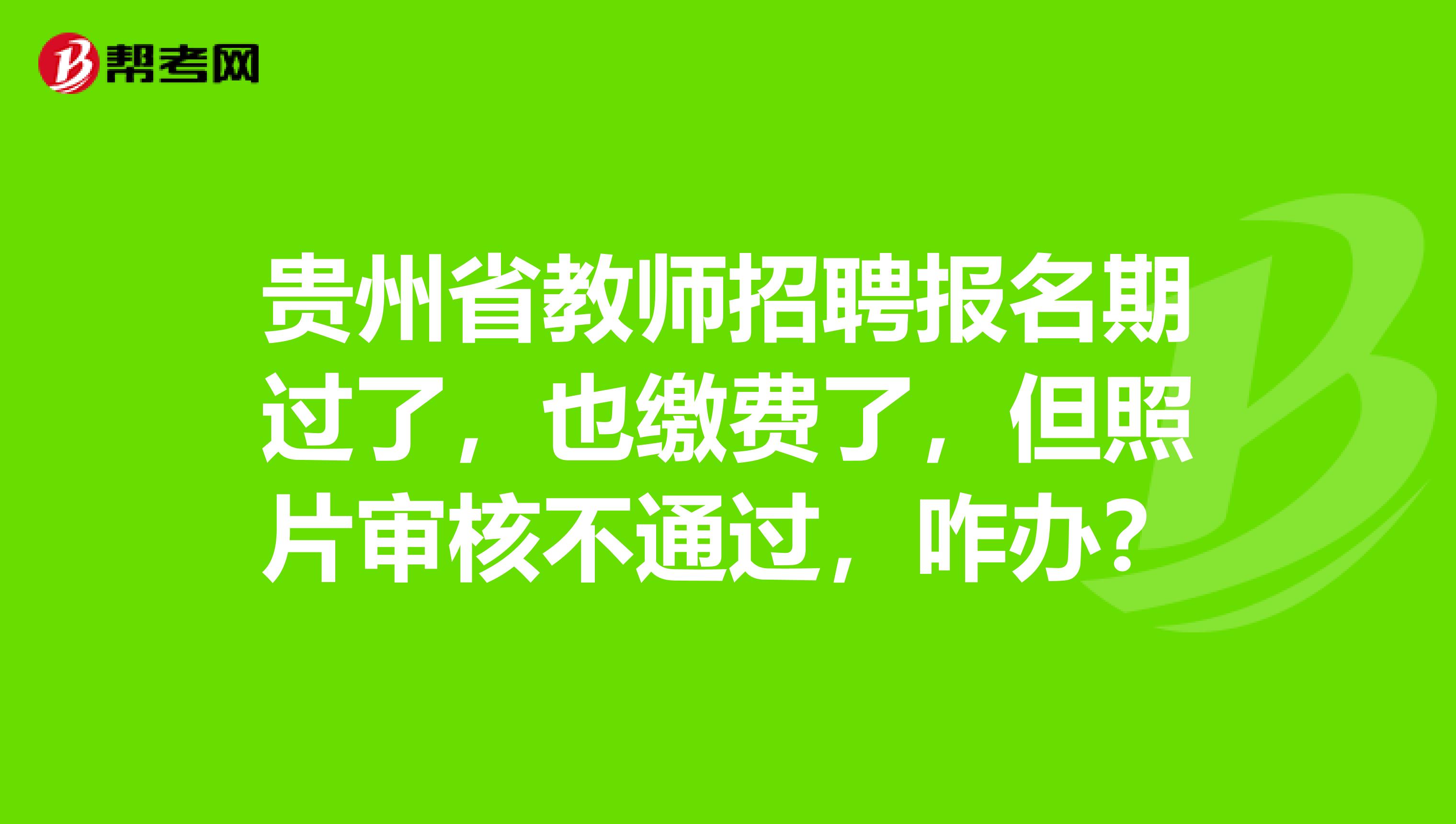 贵州省教师招聘报名期过了，也缴费了，但照片审核不通过，咋办？