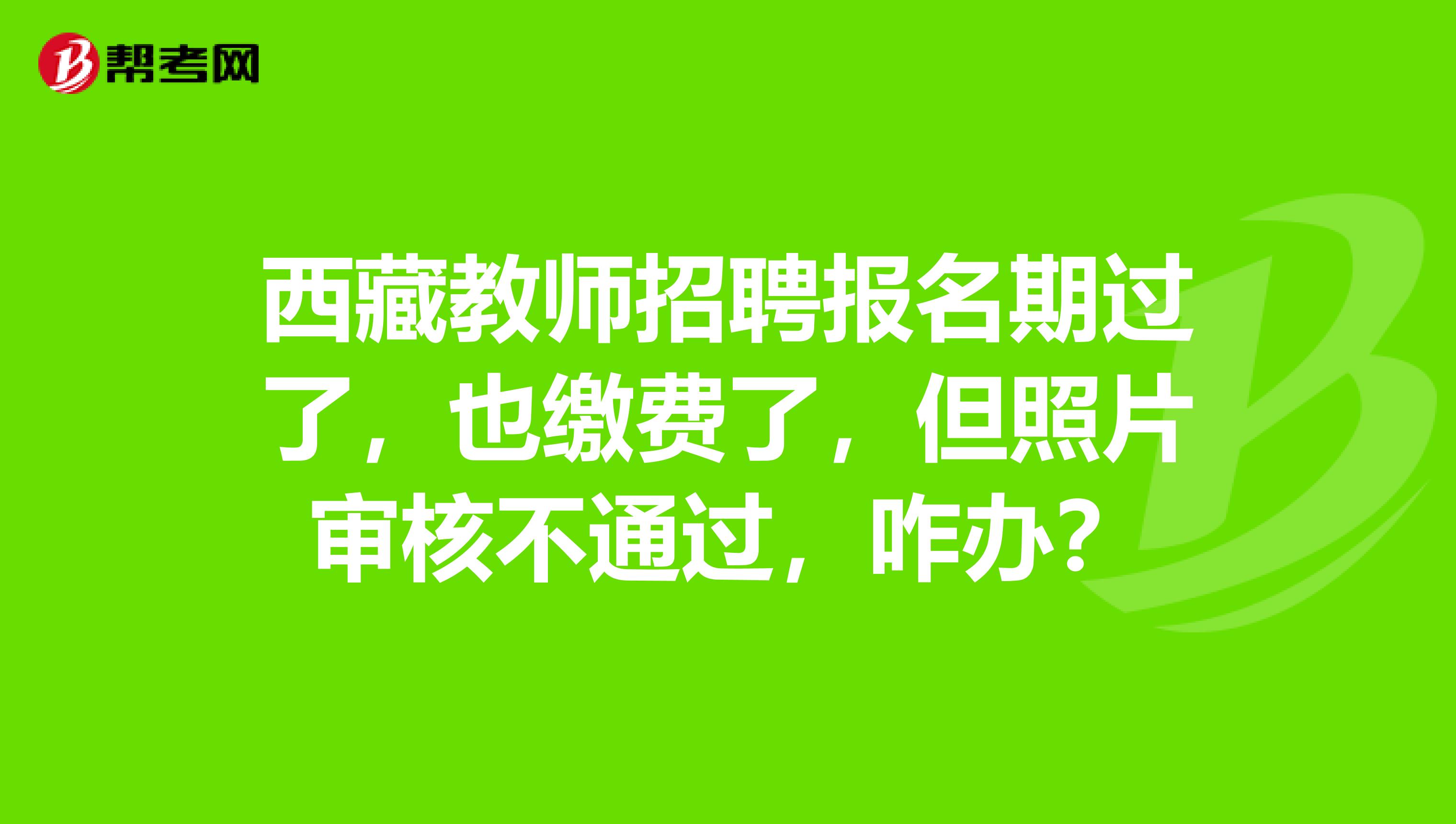 西藏教师招聘报名期过了，也缴费了，但照片审核不通过，咋办？