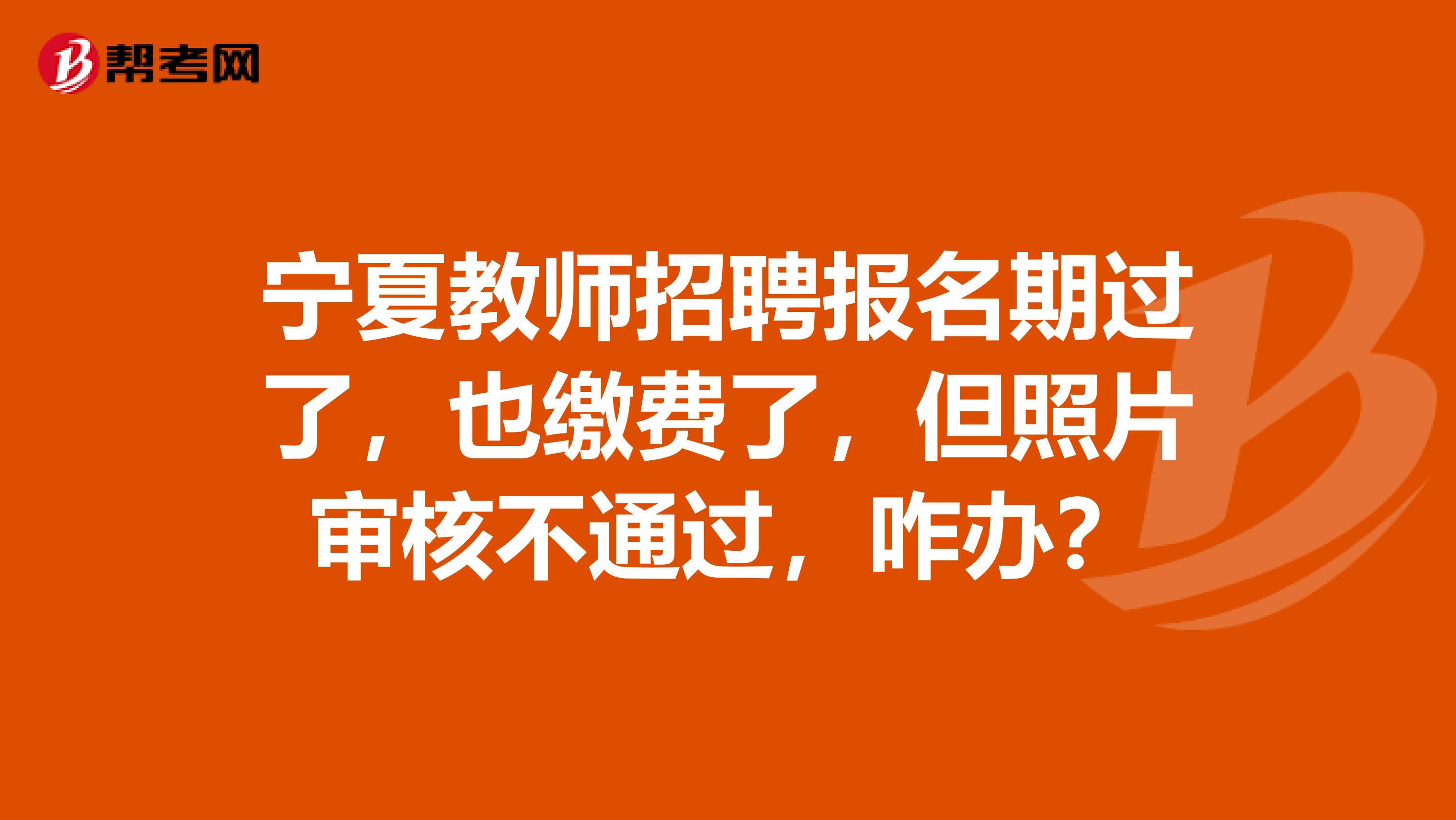 宁夏教师招聘报名期过了，也缴费了，但照片审核不通过，咋办？