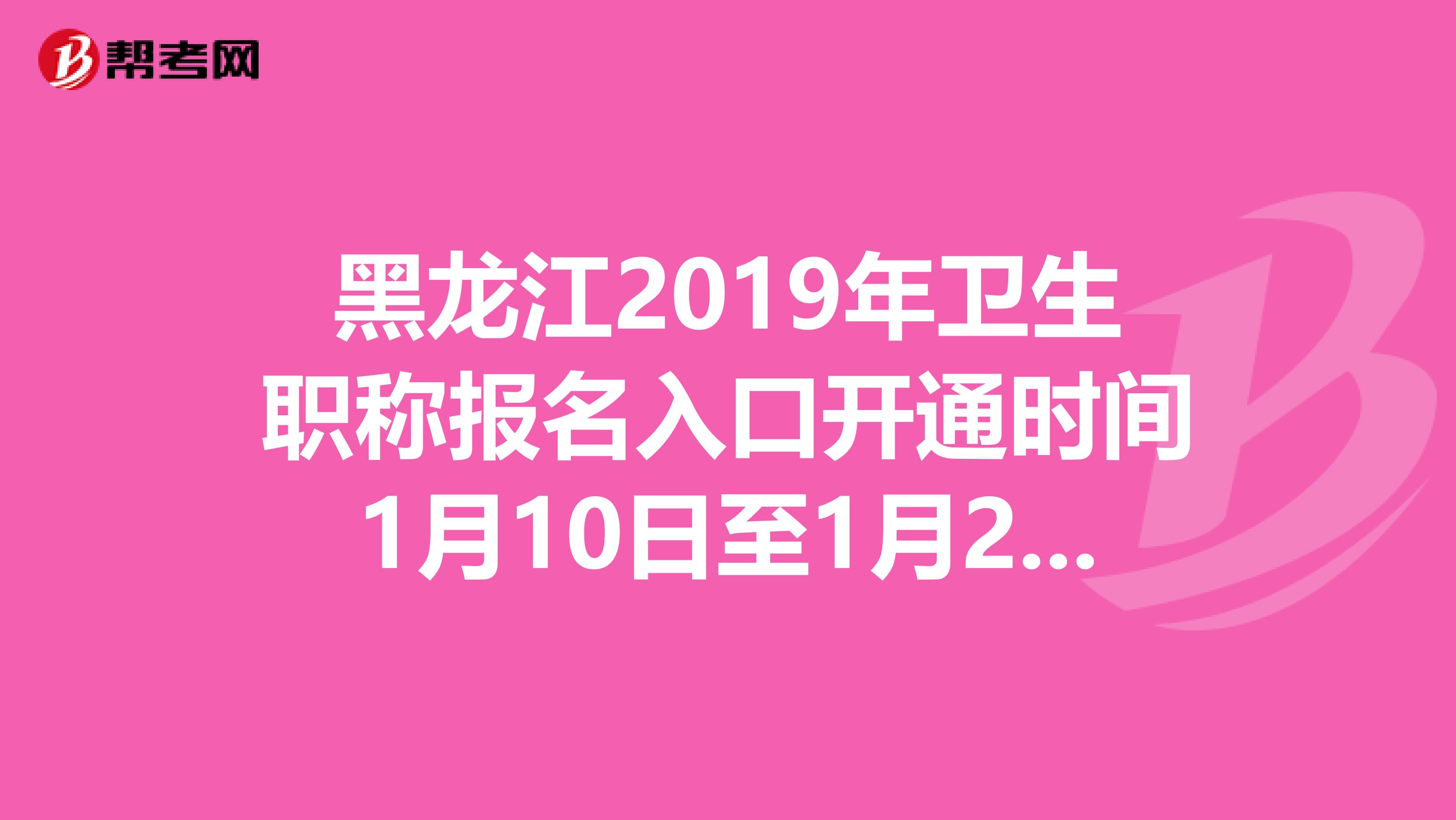 黑龍江2019年衛(wèi)生職稱報名入口開通時間1月10日至1月24日