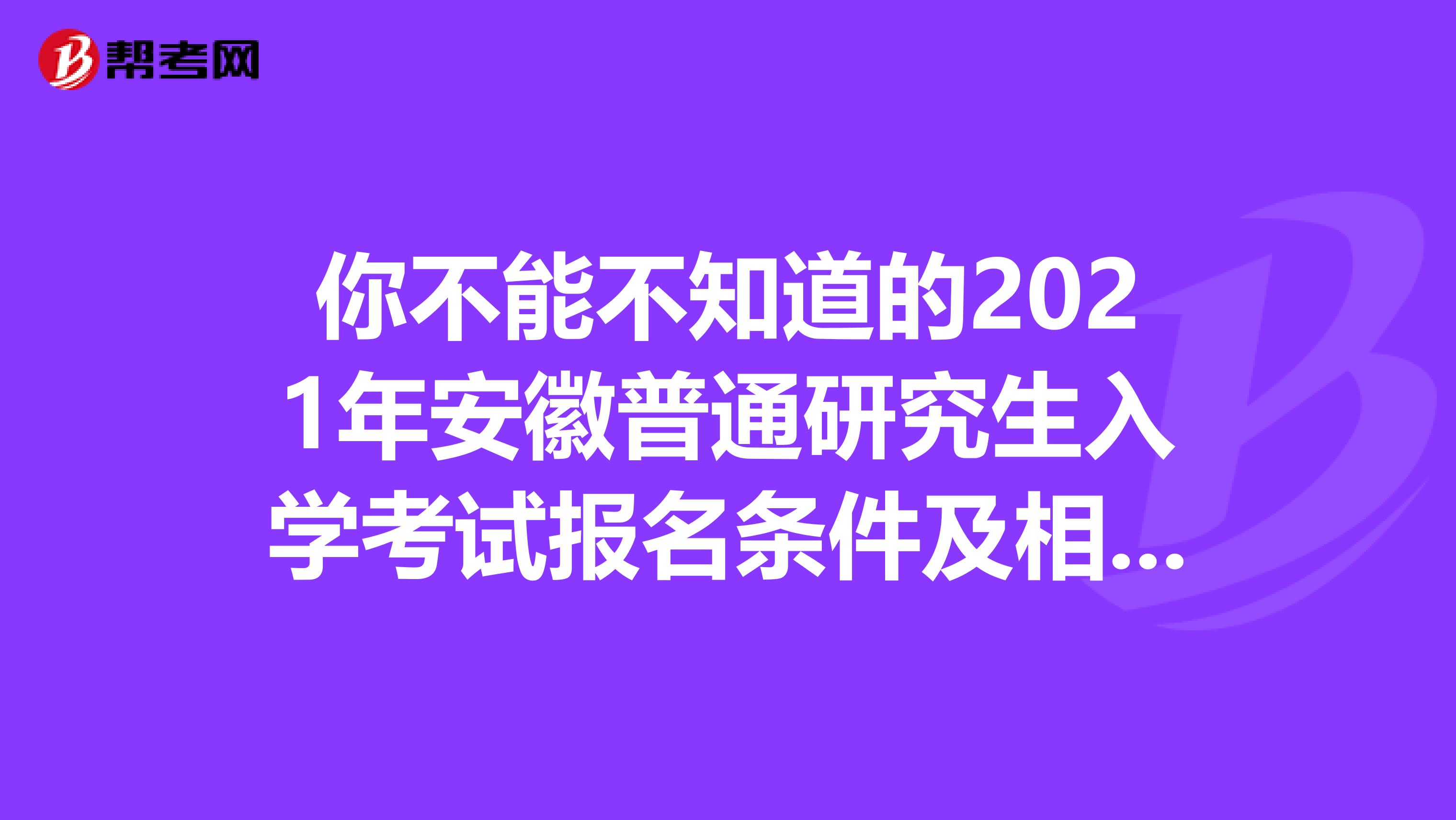 你不能不知道的2021年安徽普通研究生入学考试报名条件及相关信息！