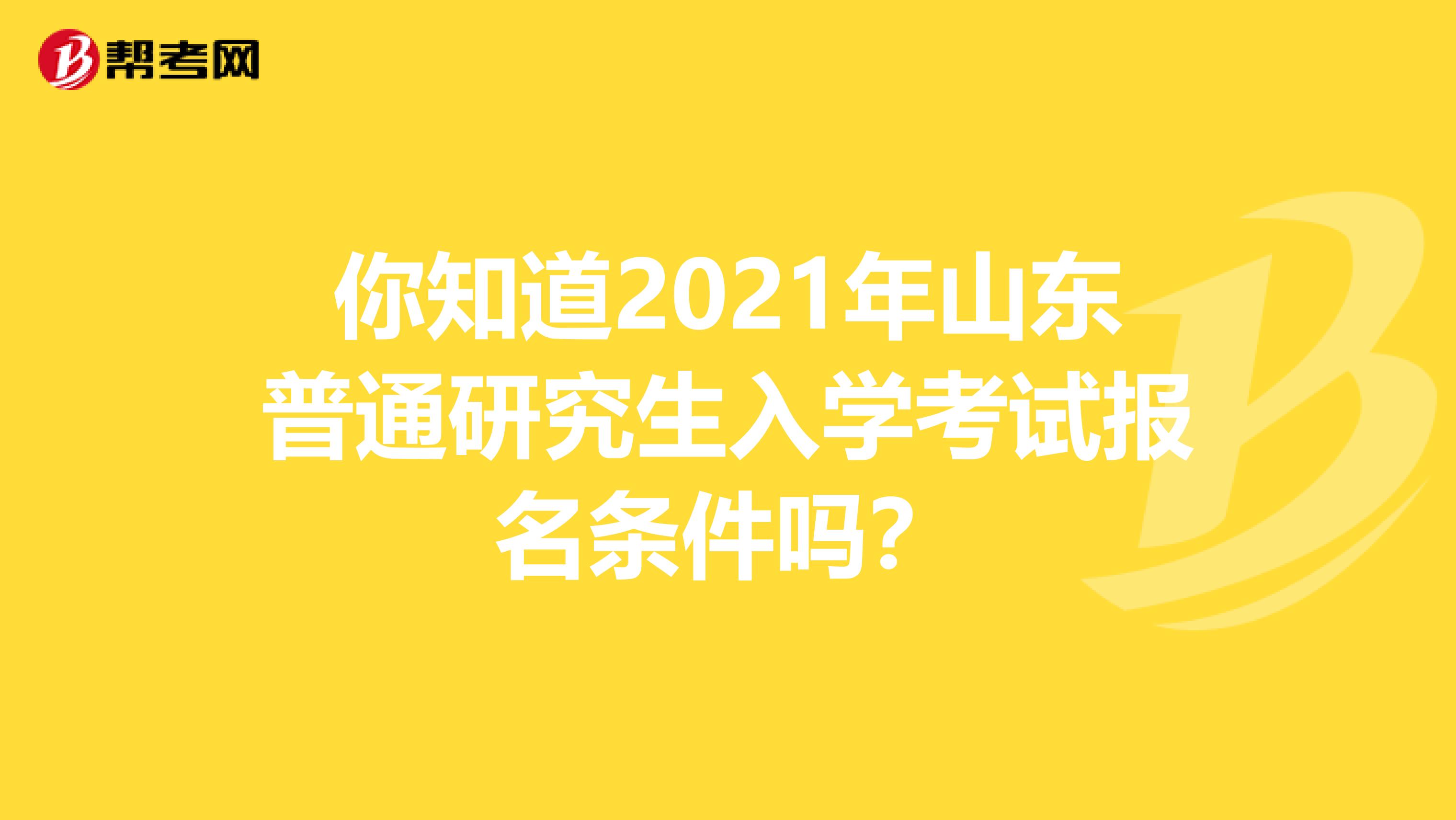 你知道2021年山东普通研究生入学考试报名条件吗?