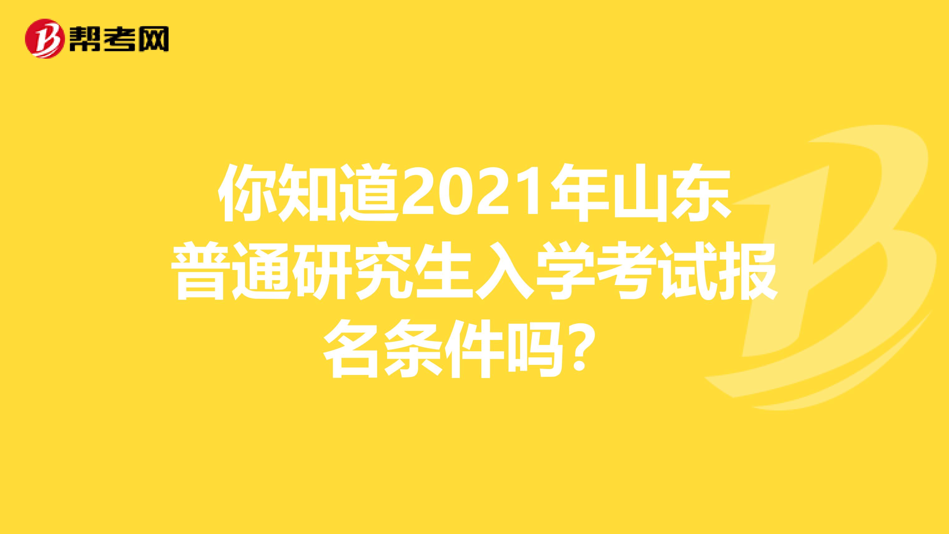 你知道2021年山东普通研究生入学考试报名条件吗？