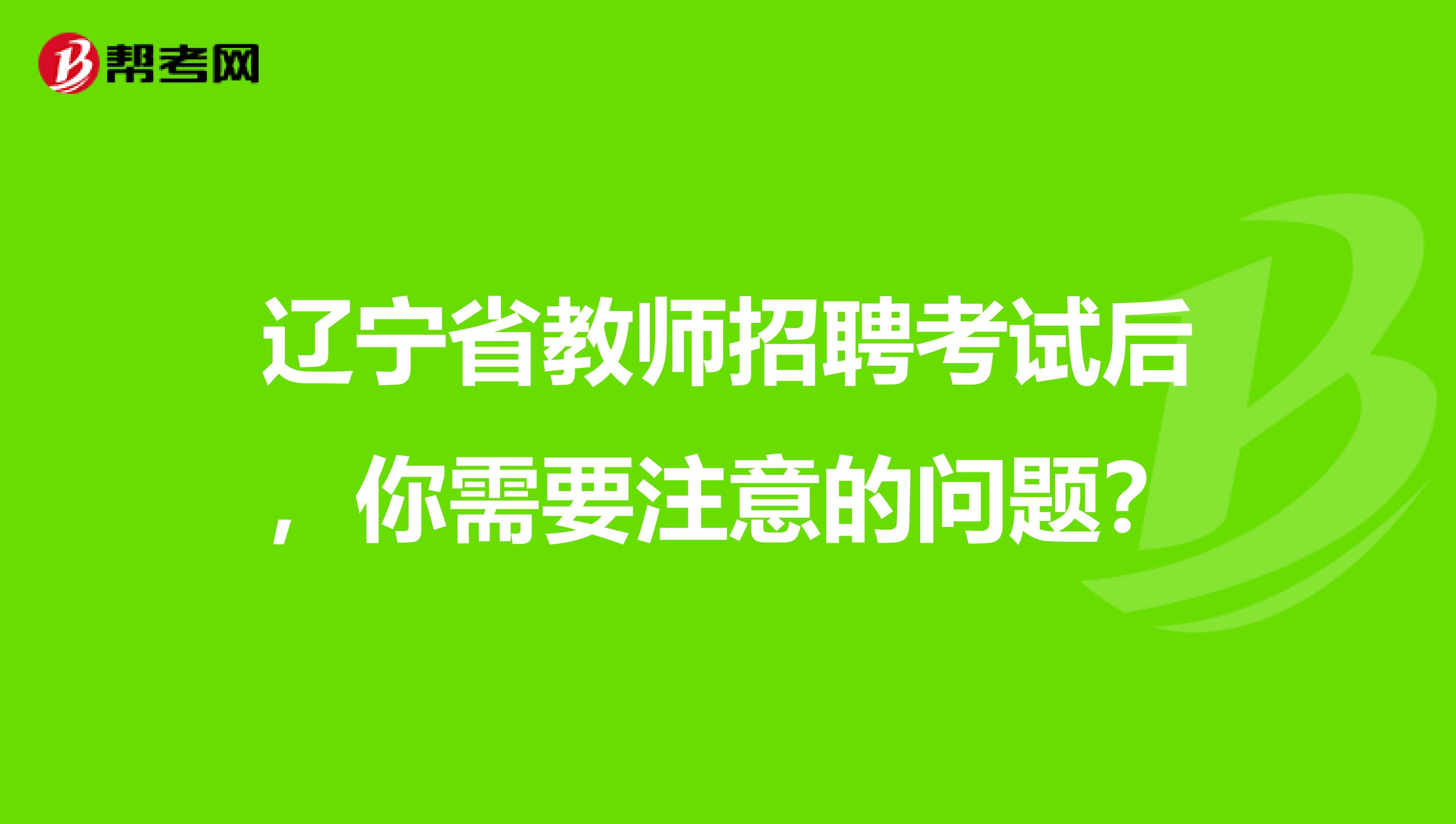 辽宁省教师招聘考试后，你需要注意的问题？