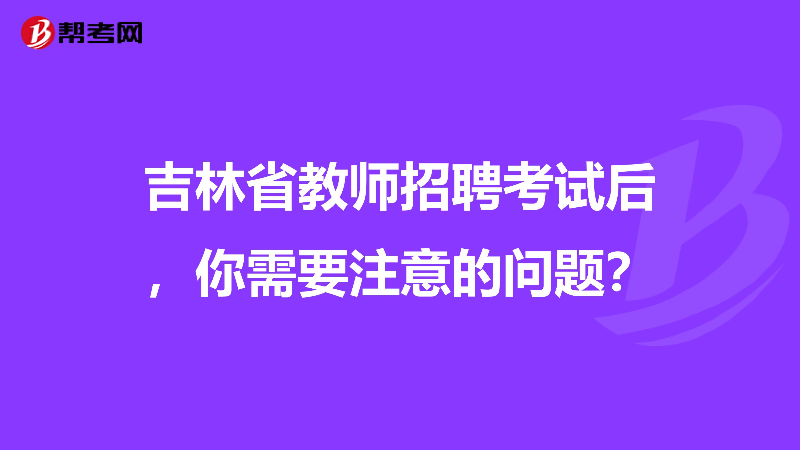 吉林省教师招聘考试后，你需要注意的问题？