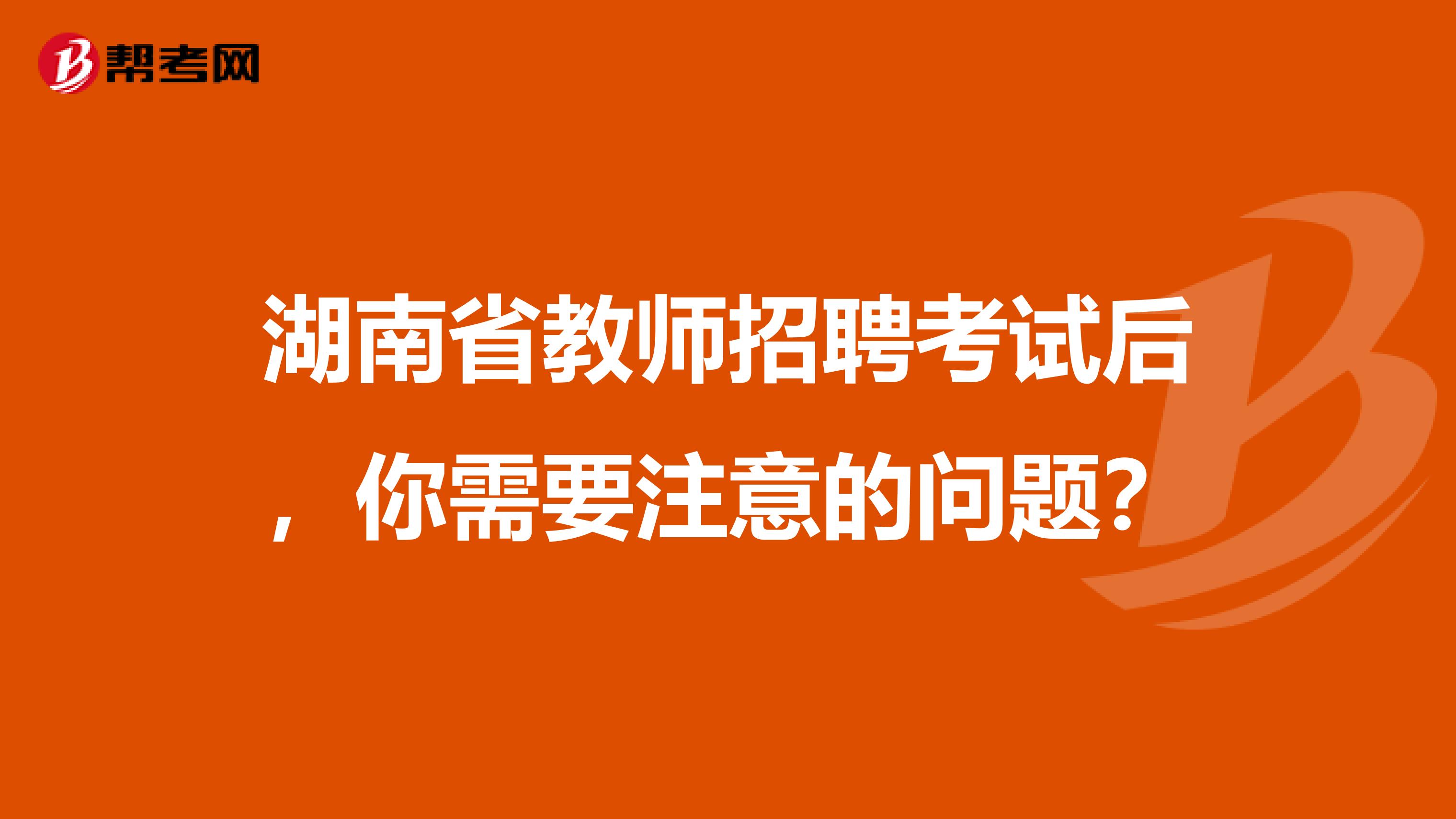 湖南省教师招聘考试后，你需要注意的问题？