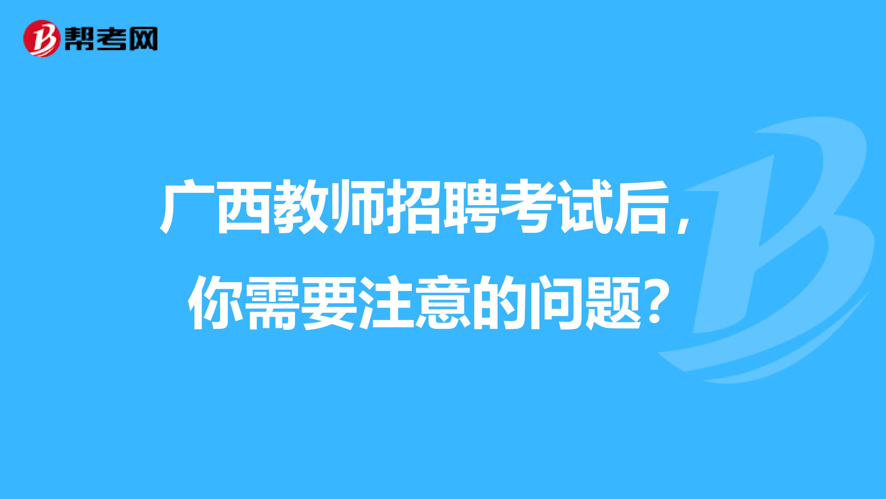 广西教师招聘考试后，你需要注意的问题？