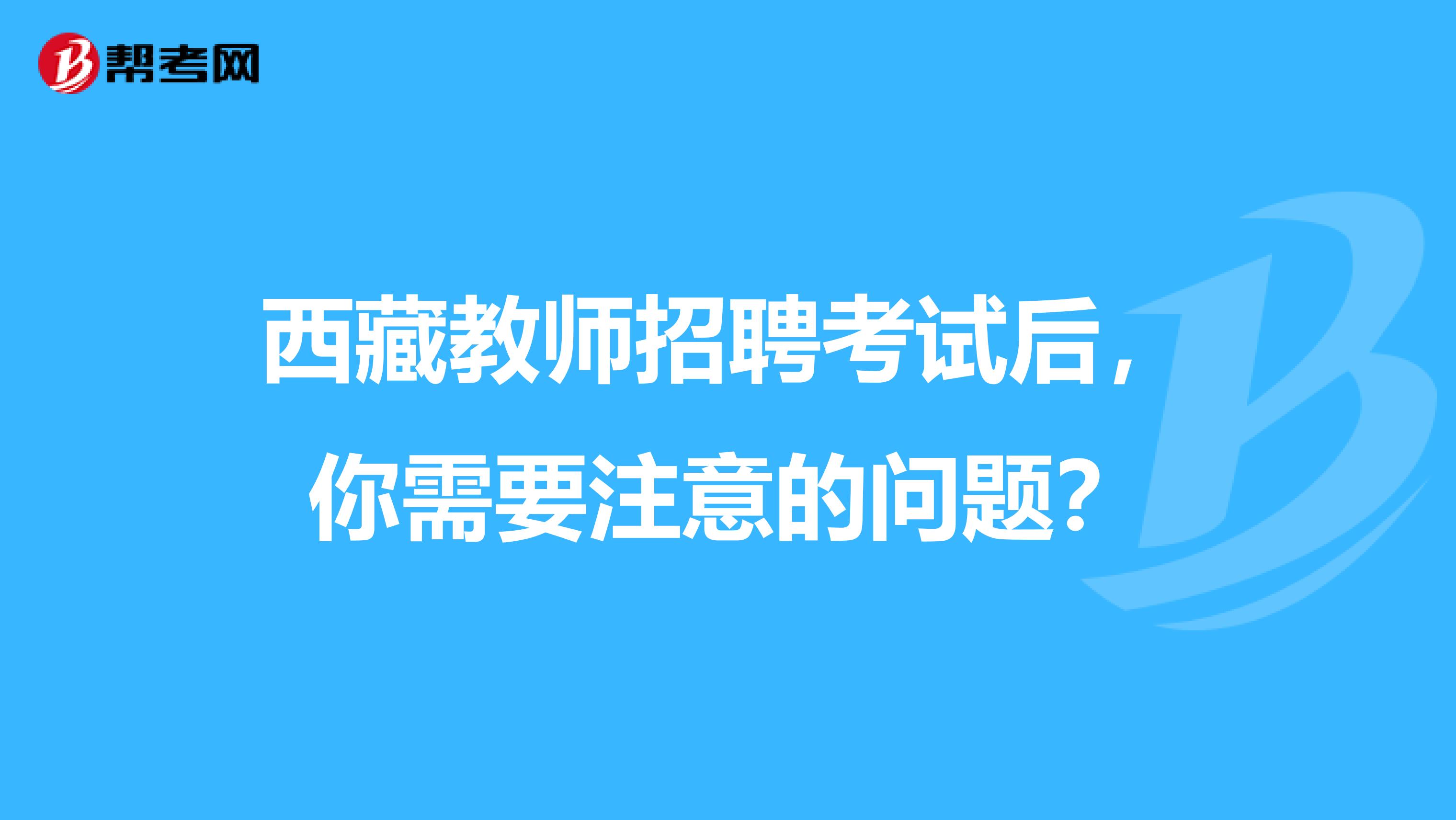 西藏教师招聘考试后，你需要注意的问题？