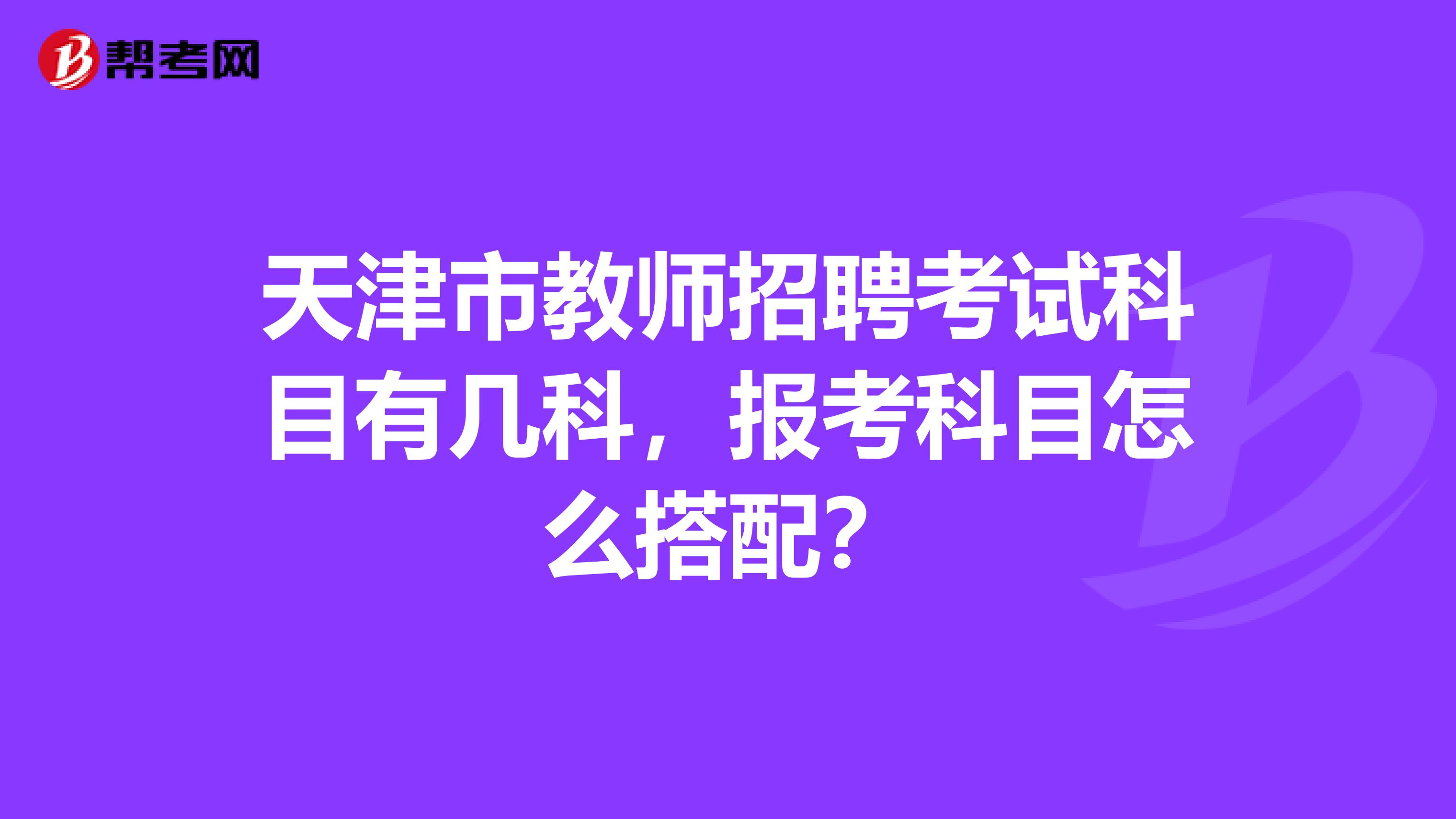 天津市教师招聘考试科目有几科，报考科目怎么搭配？