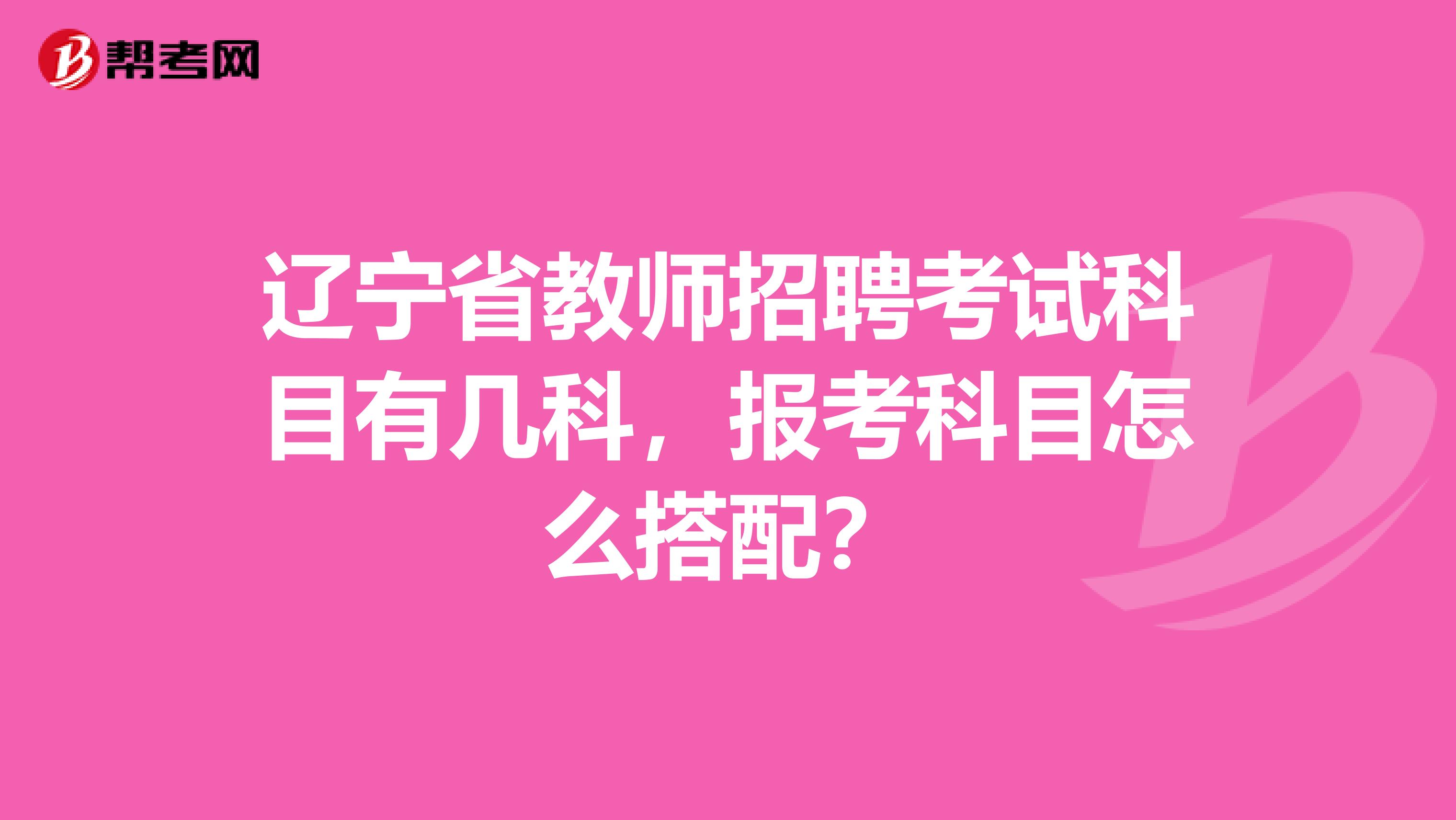 辽宁省教师招聘考试科目有几科，报考科目怎么搭配？