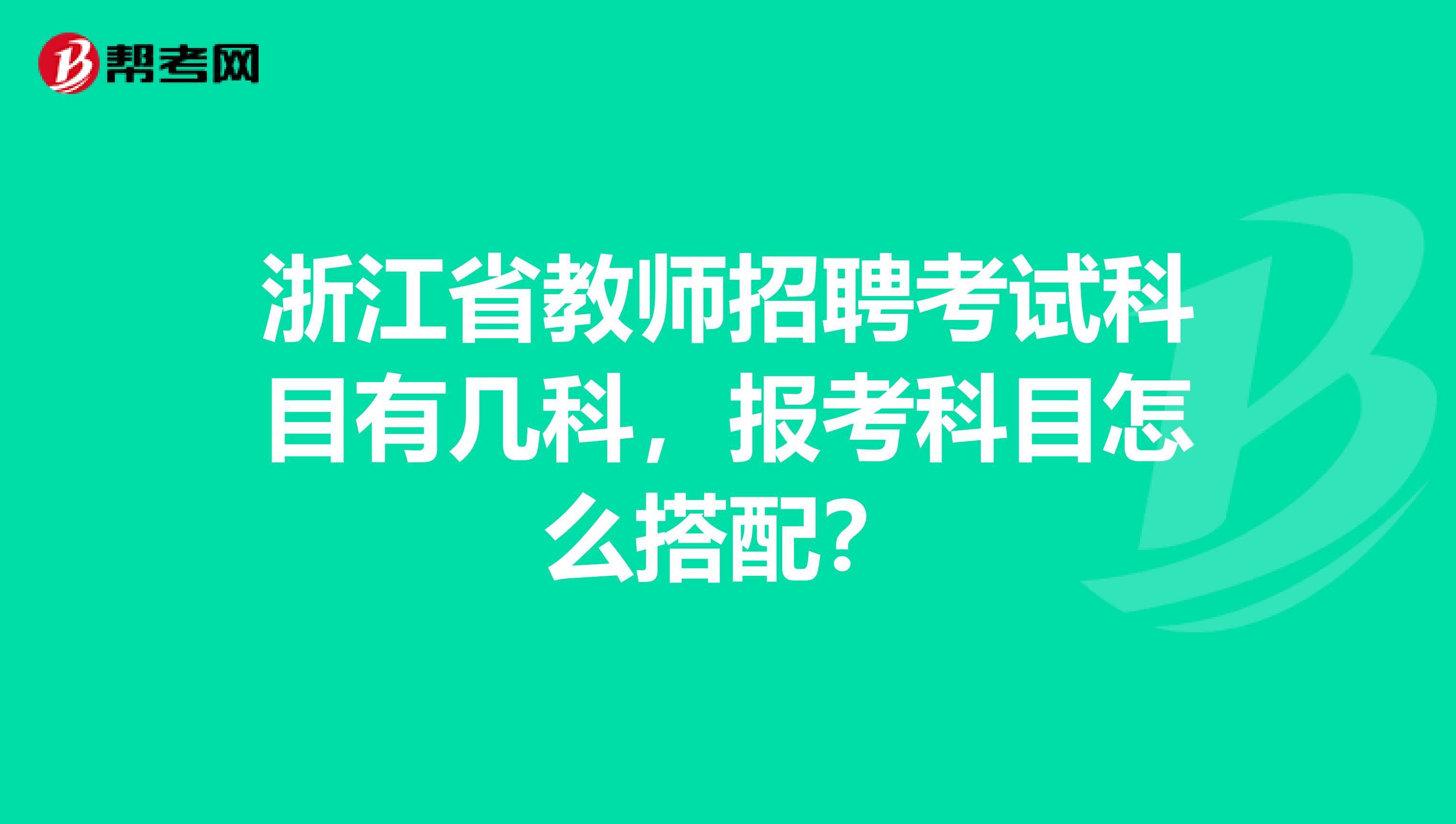 浙江省教师招聘考试科目有几科，报考科目怎么搭配？