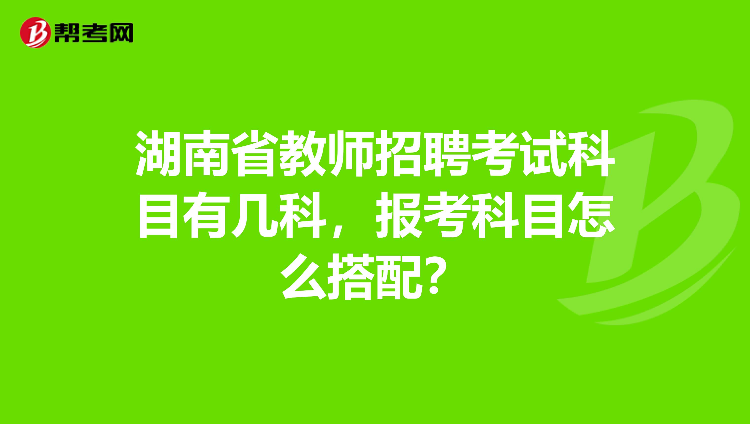 湖南省教师招聘考试科目有几科，报考科目怎么搭配？
