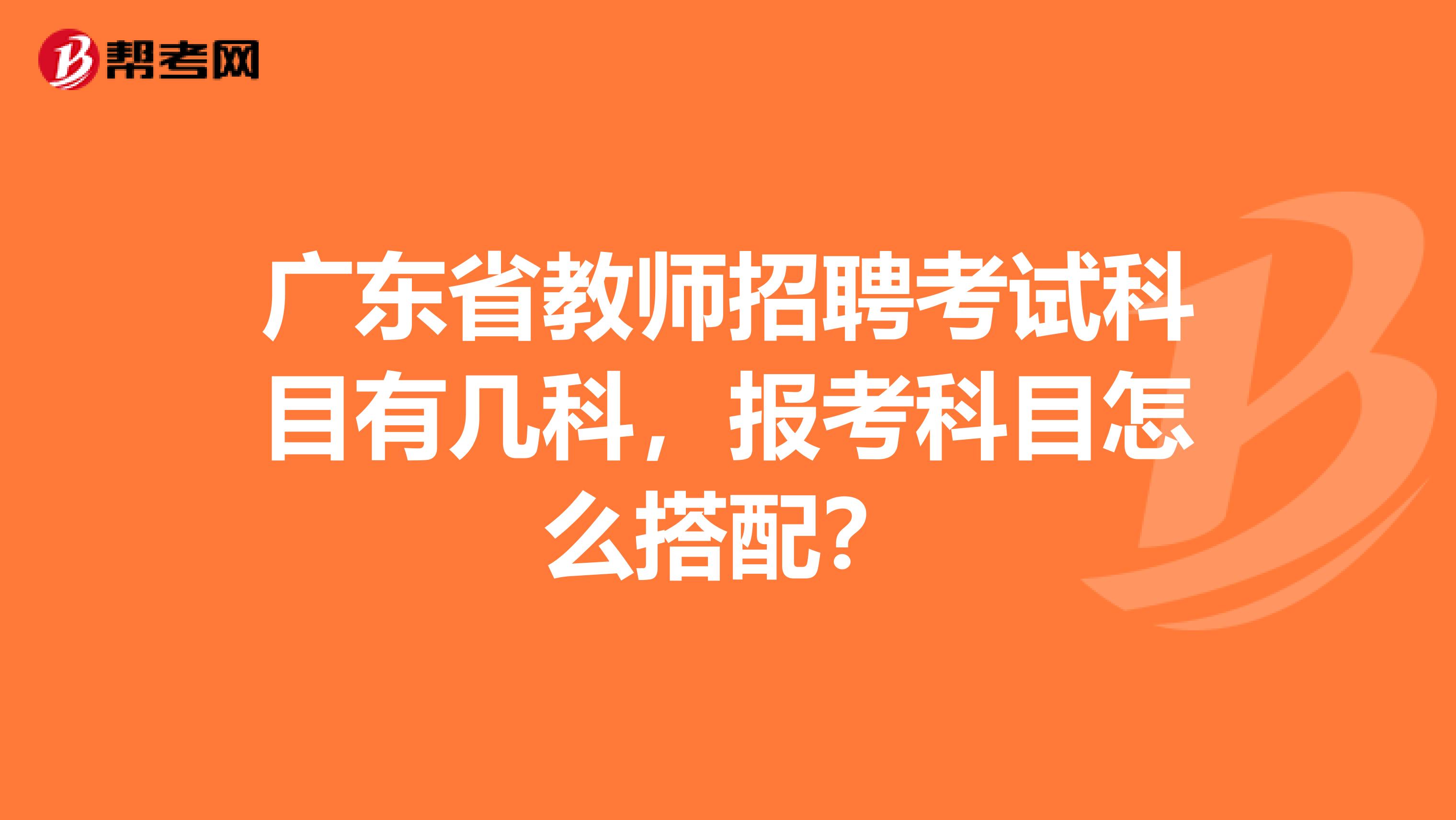 广东省教师招聘考试科目有几科，报考科目怎么搭配？