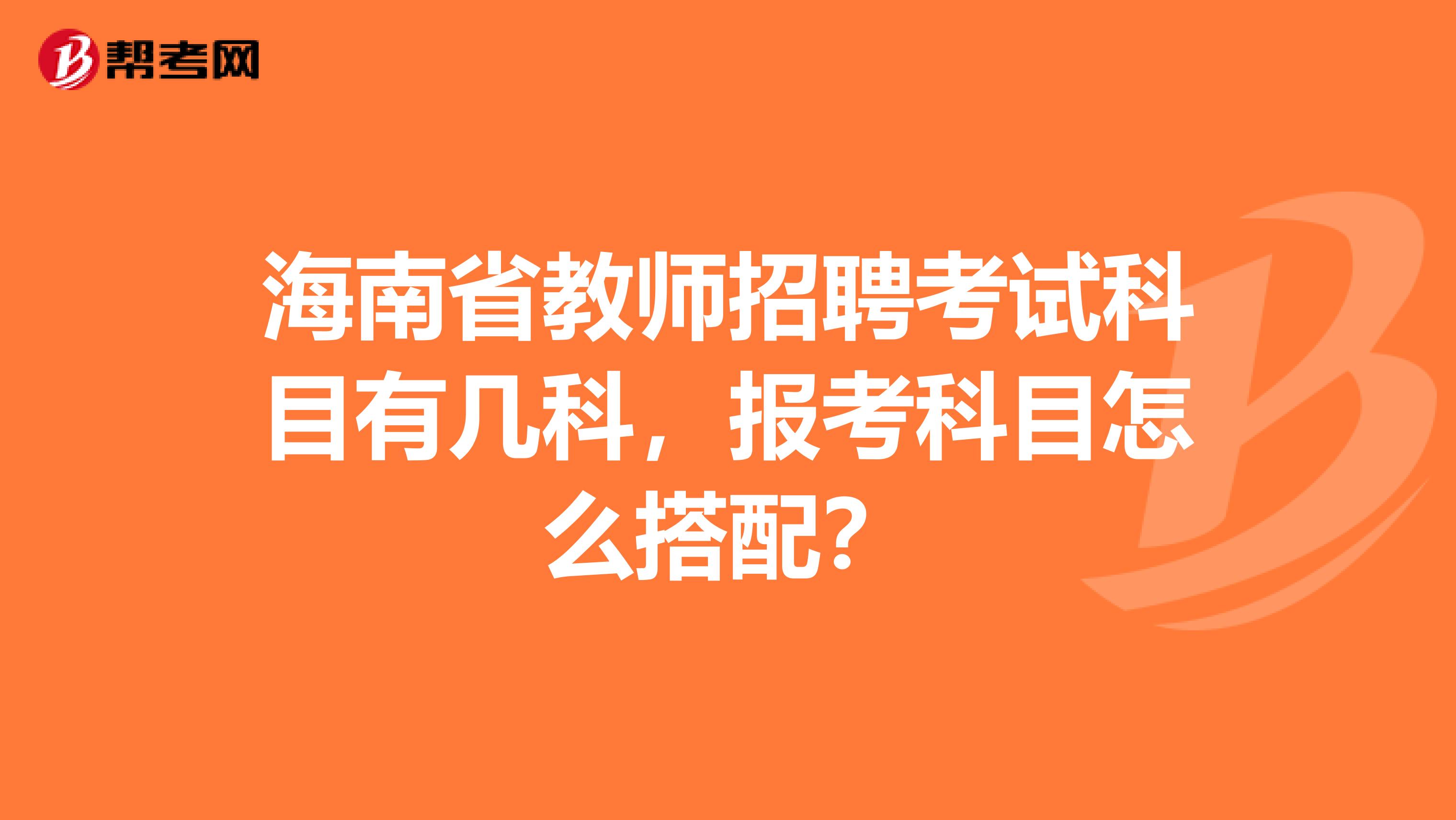 海南省教师招聘考试科目有几科，报考科目怎么搭配？