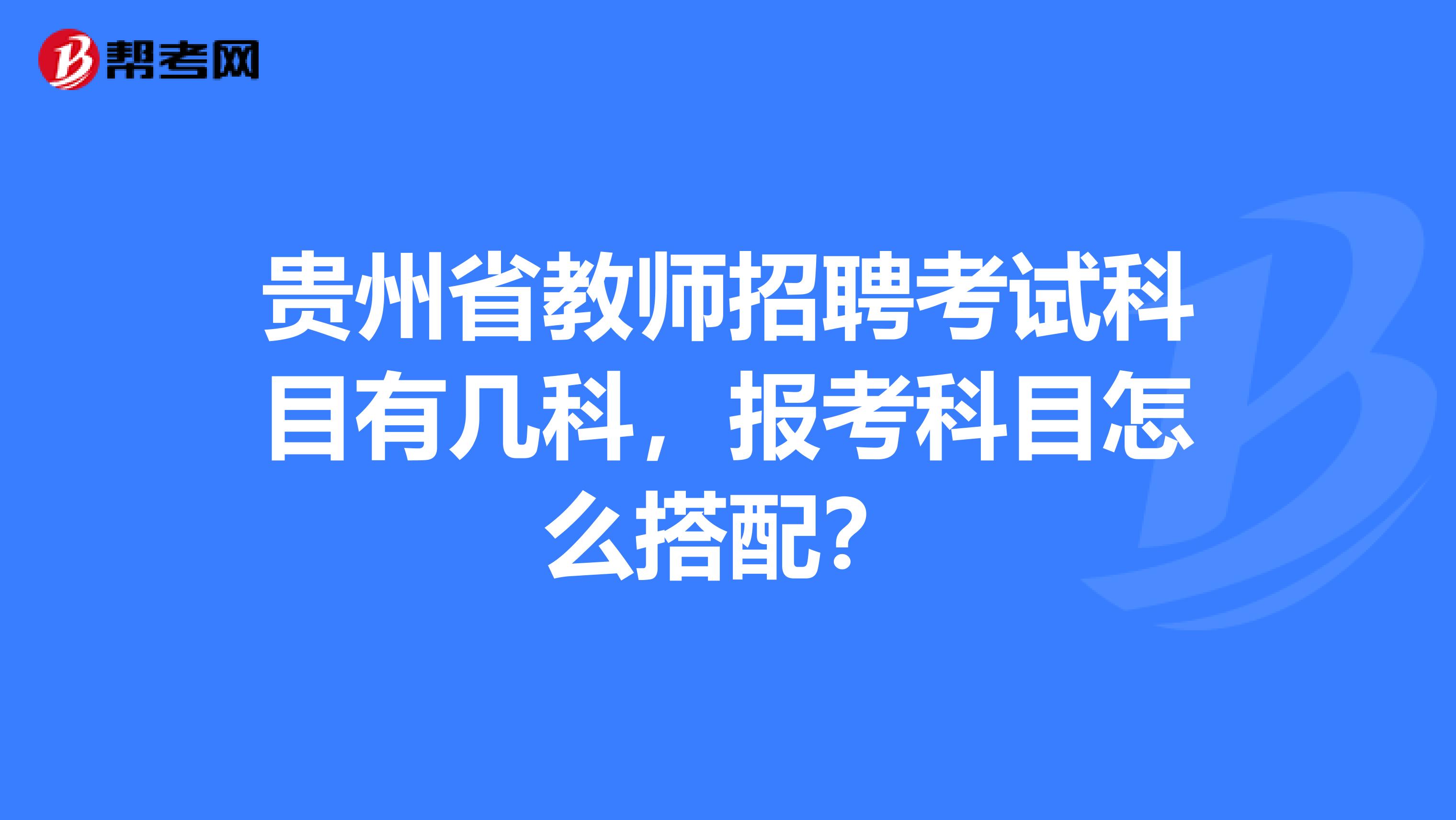 贵州省教师招聘考试科目有几科，报考科目怎么搭配？