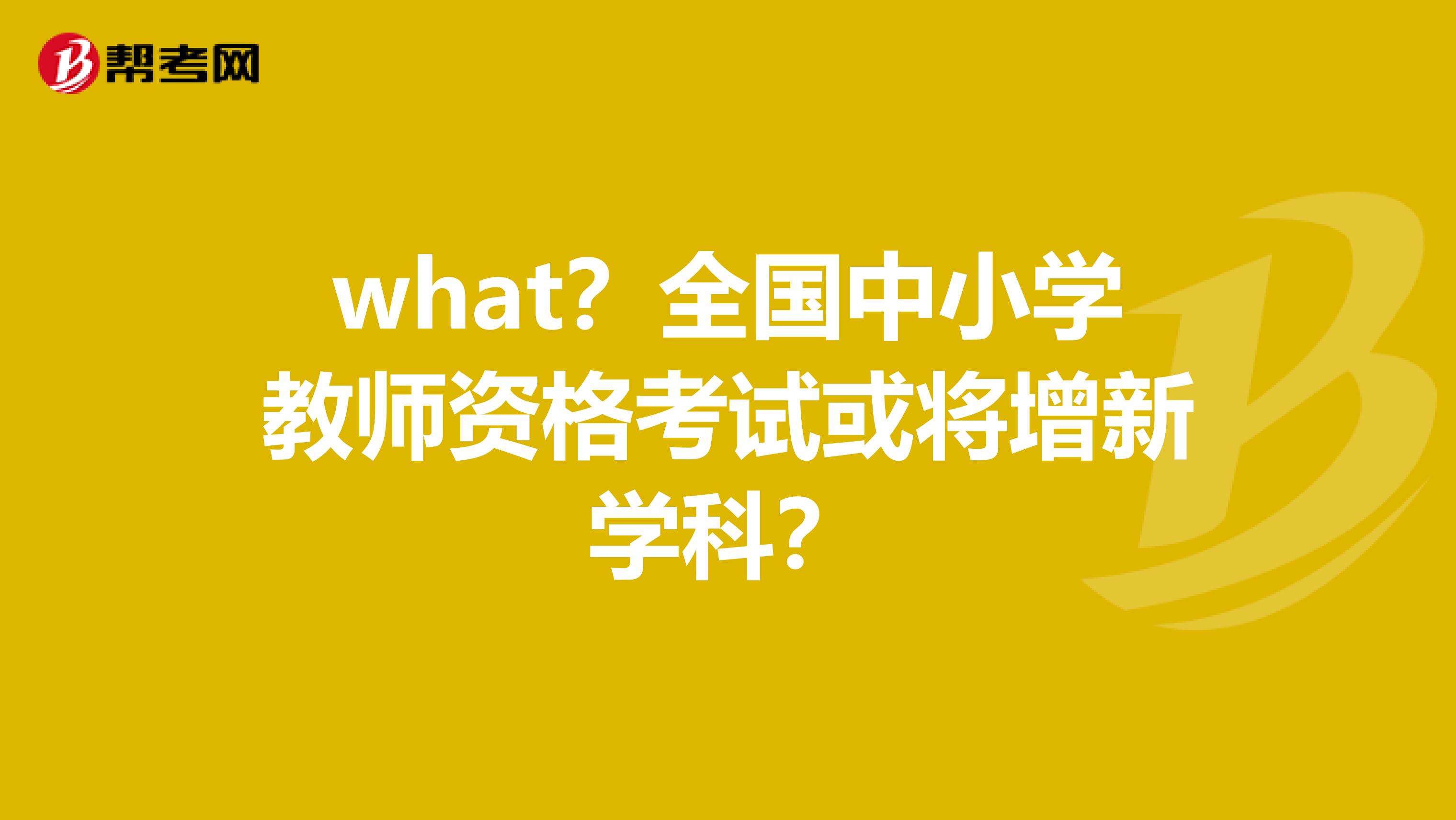 what？全国中小学教师资格考试或将增新学科？