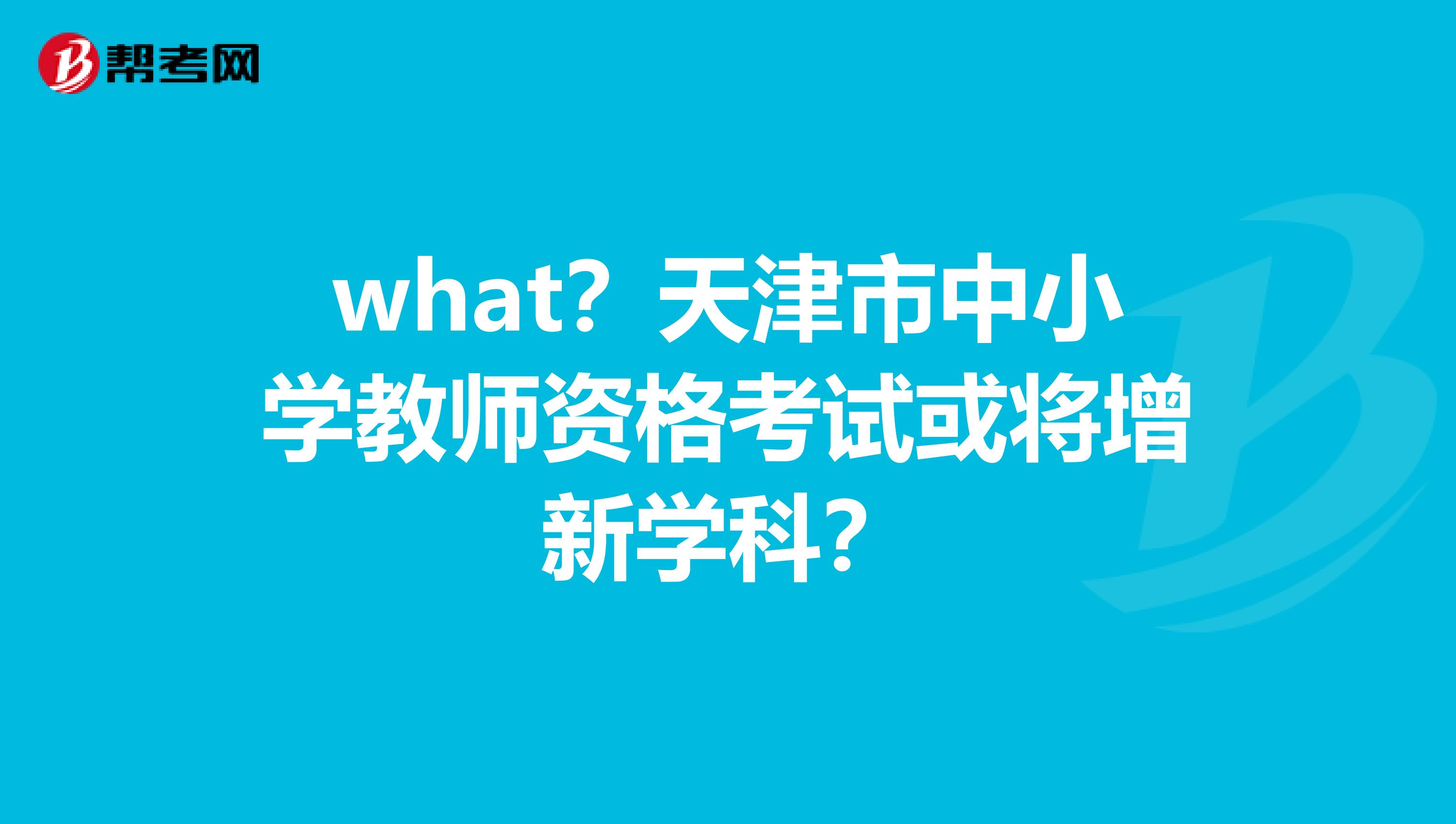 what？天津市中小学教师资格考试或将增新学科？