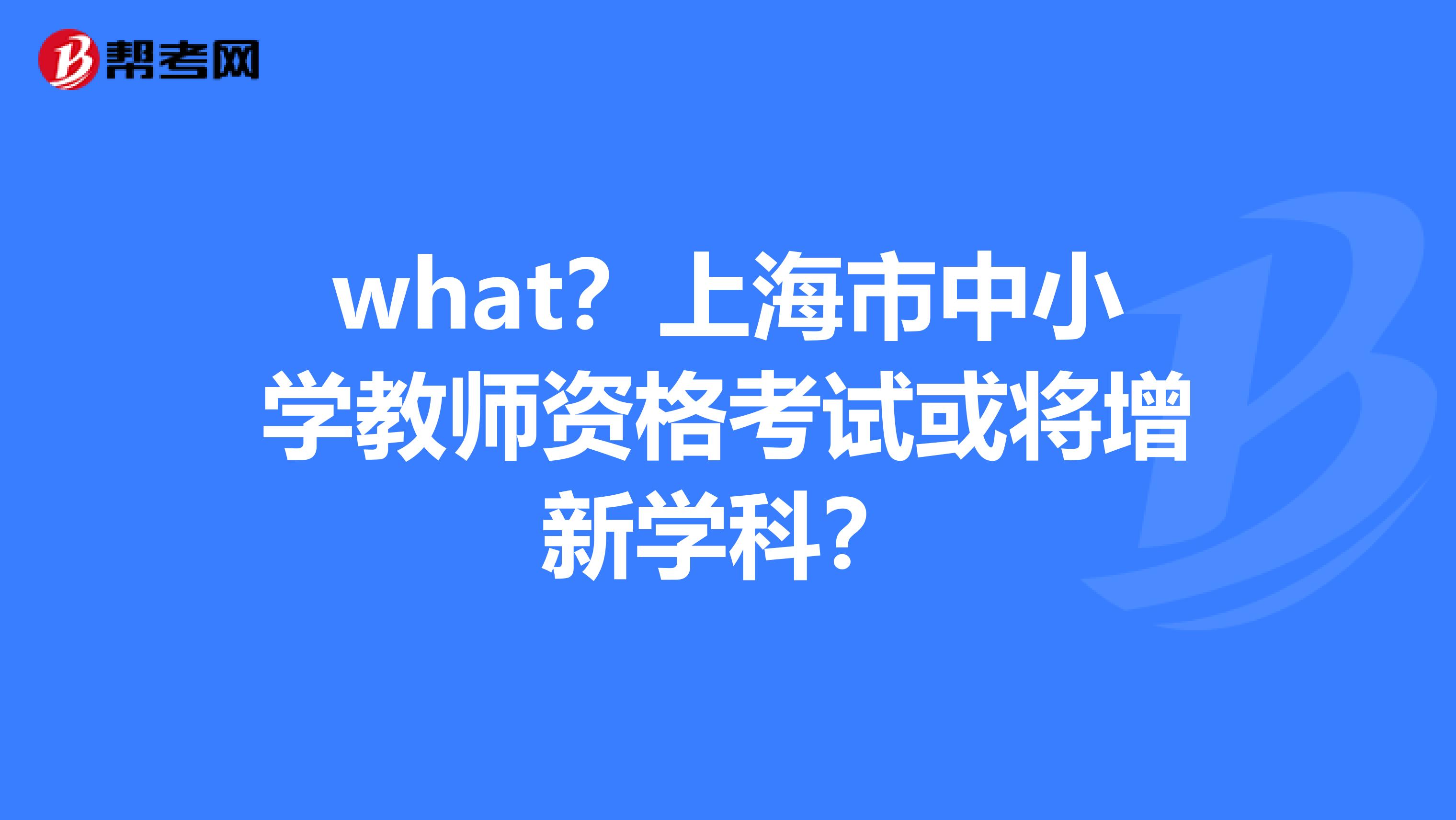 what？上海市中小学教师资格考试或将增新学科？