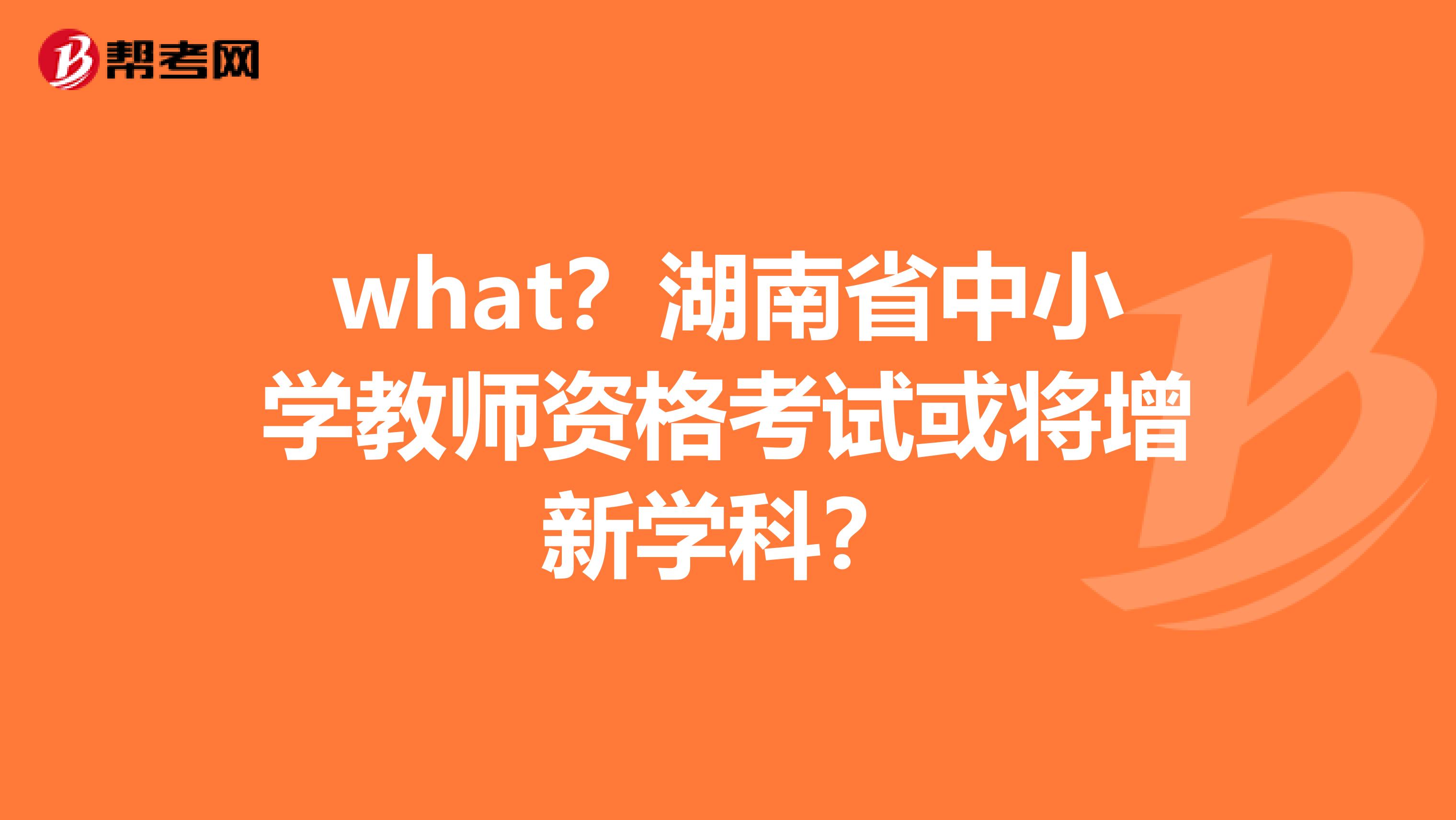 what？湖南省中小学教师资格考试或将增新学科？