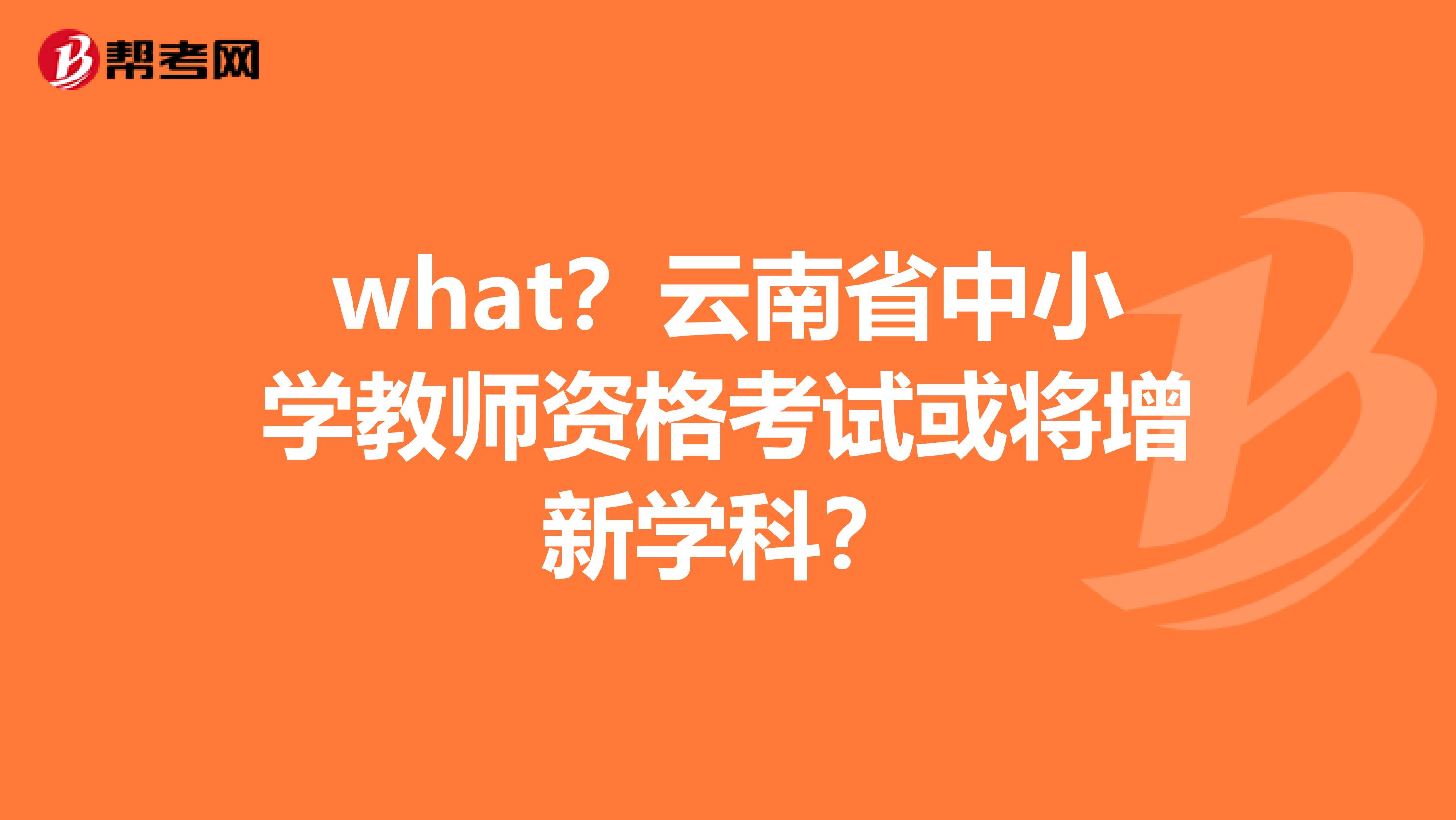 what？云南省中小学教师资格考试或将增新学科？