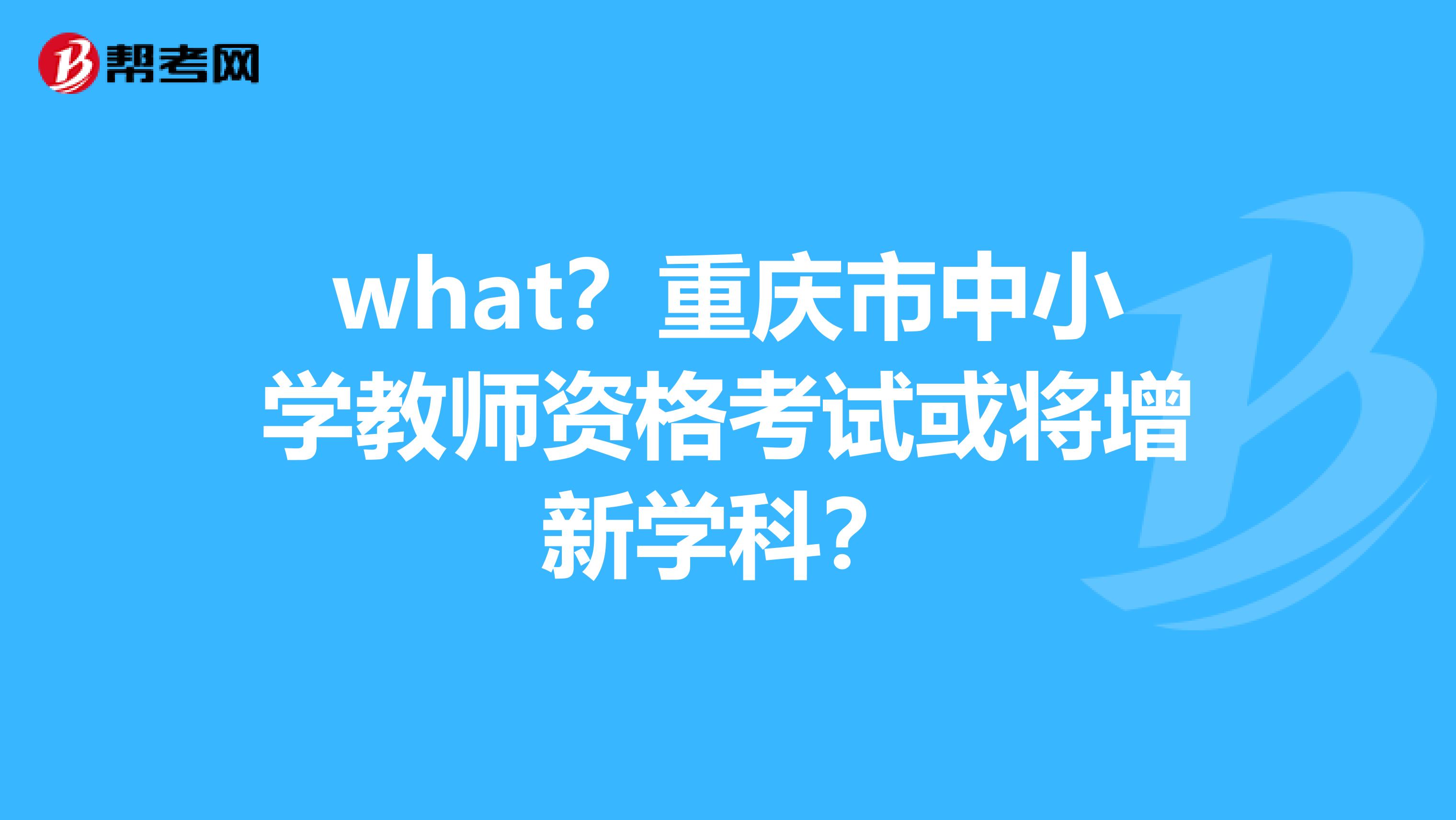 what？重庆市中小学教师资格考试或将增新学科？