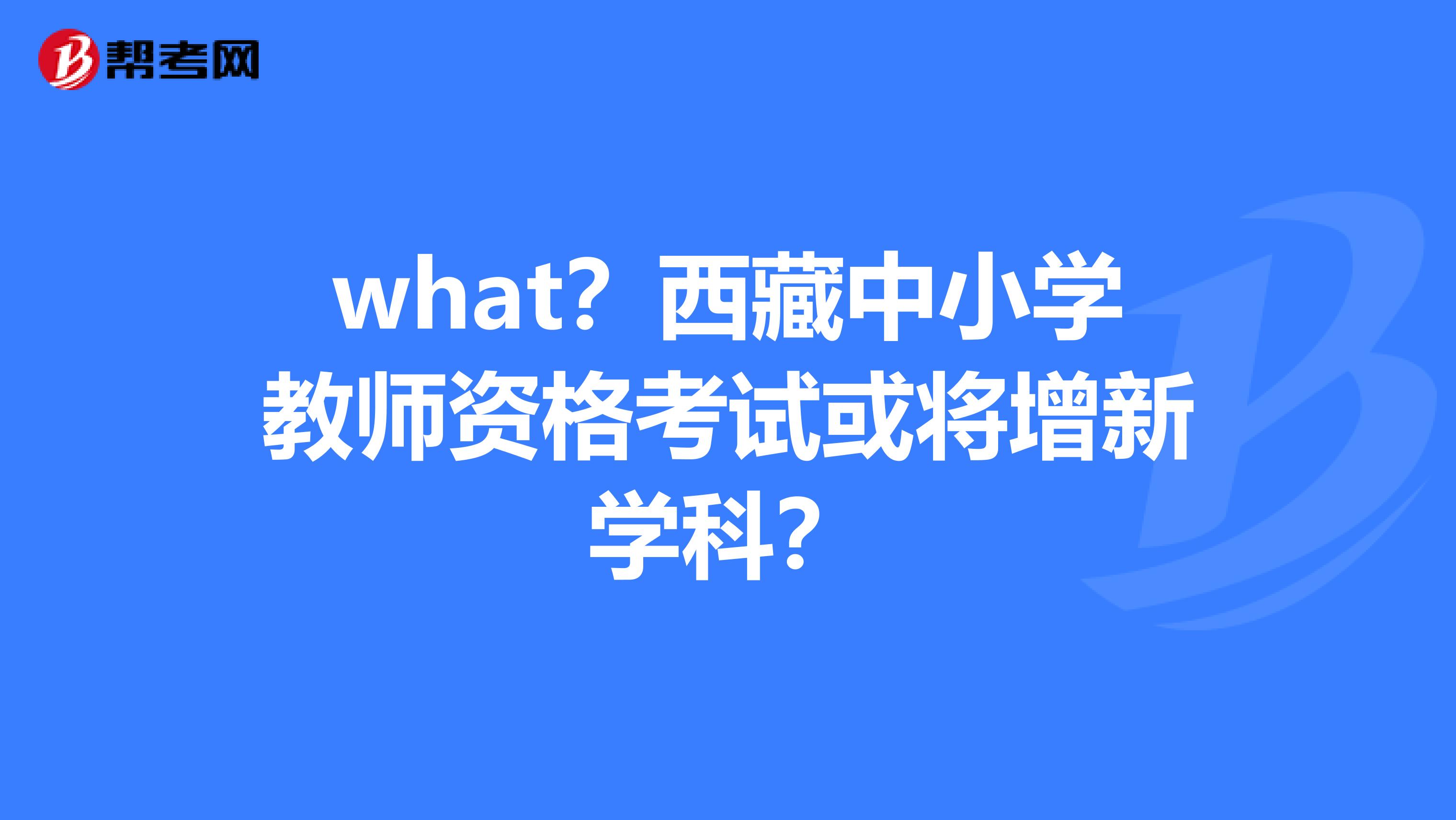 what？西藏中小学教师资格考试或将增新学科？