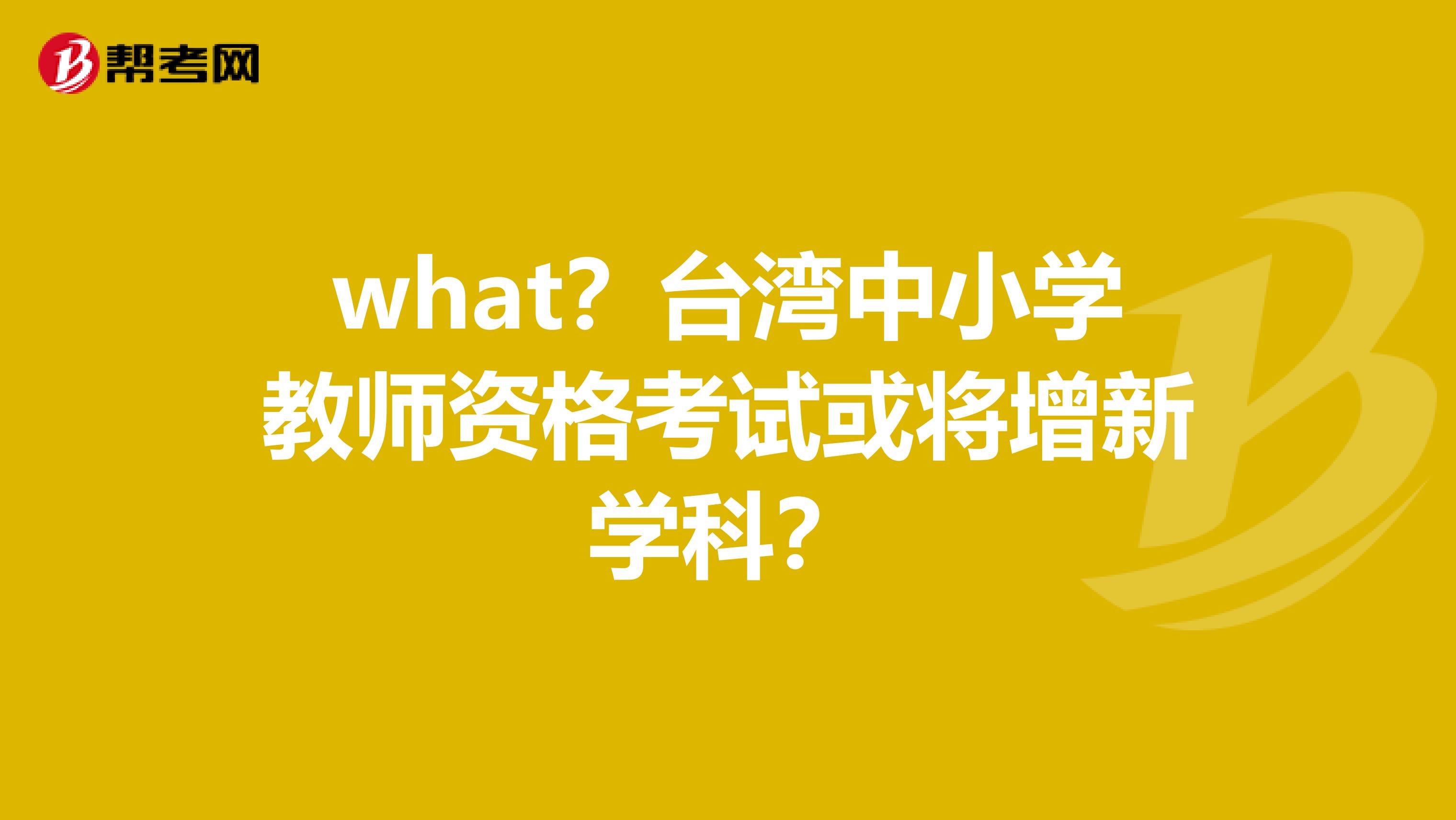 what？台湾中小学教师资格考试或将增新学科？