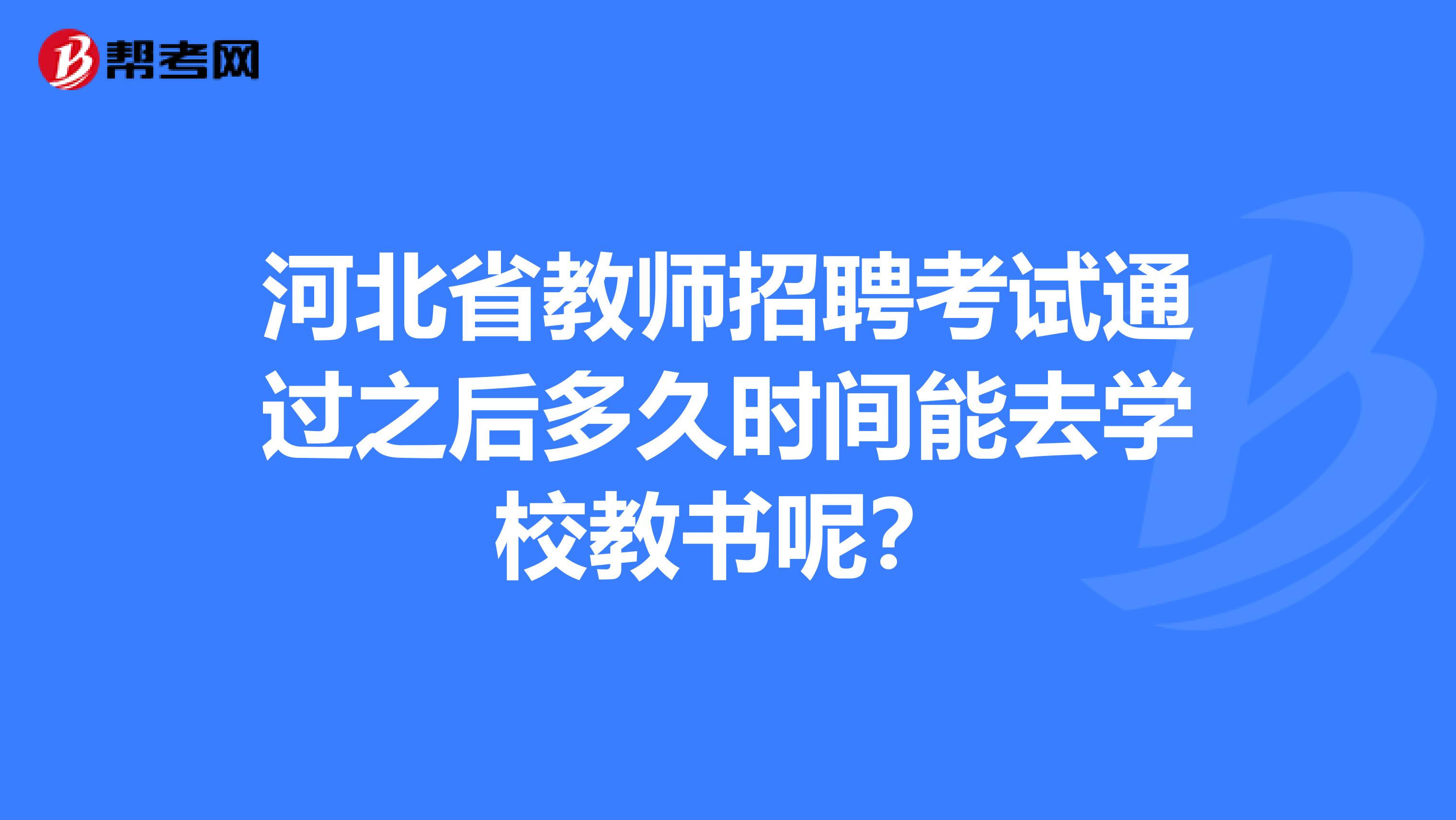 河北省教师招聘考试通过之后多久时间能去学校教书呢？