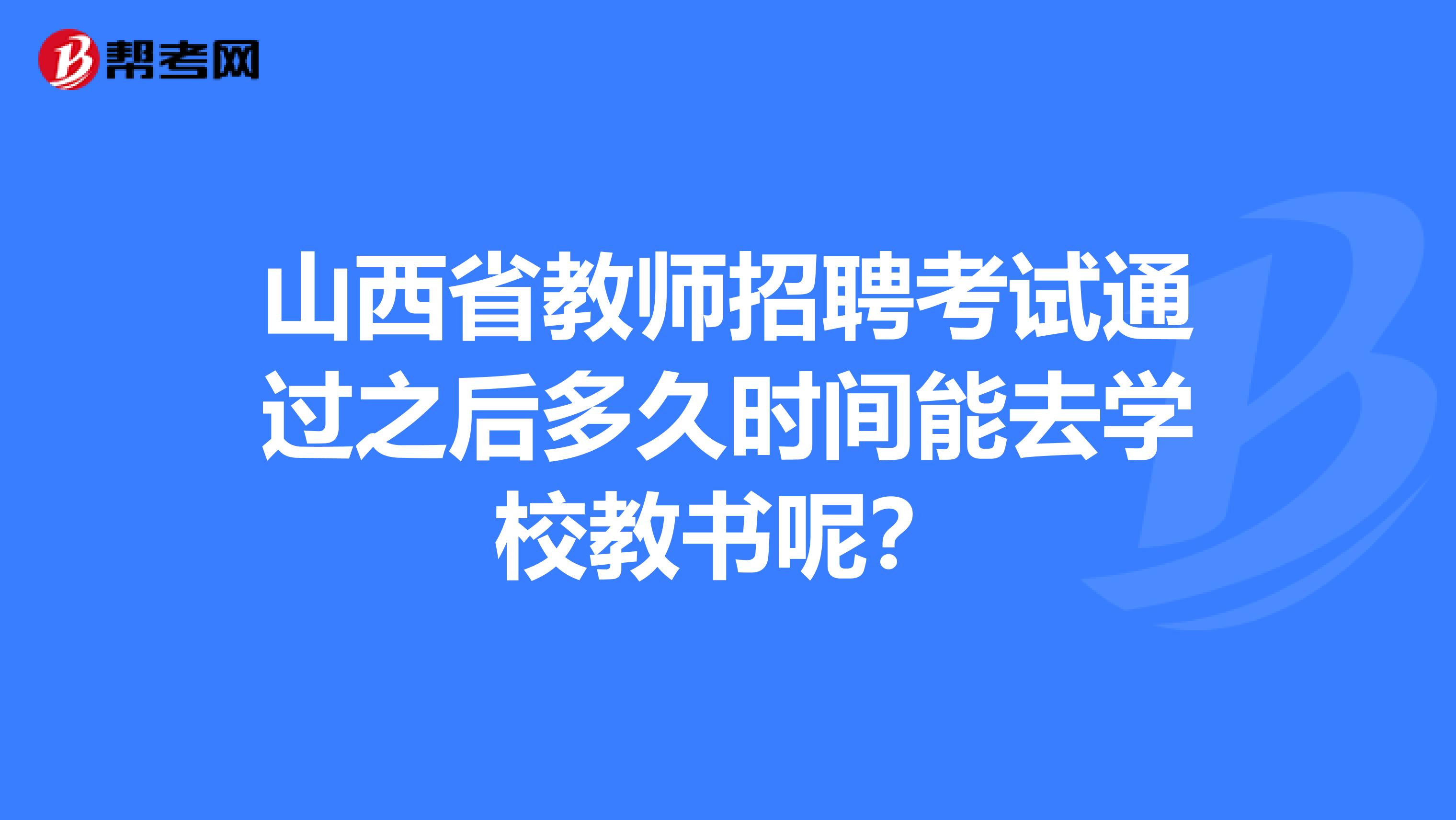 山西省教师招聘考试通过之后多久时间能去学校教书呢？