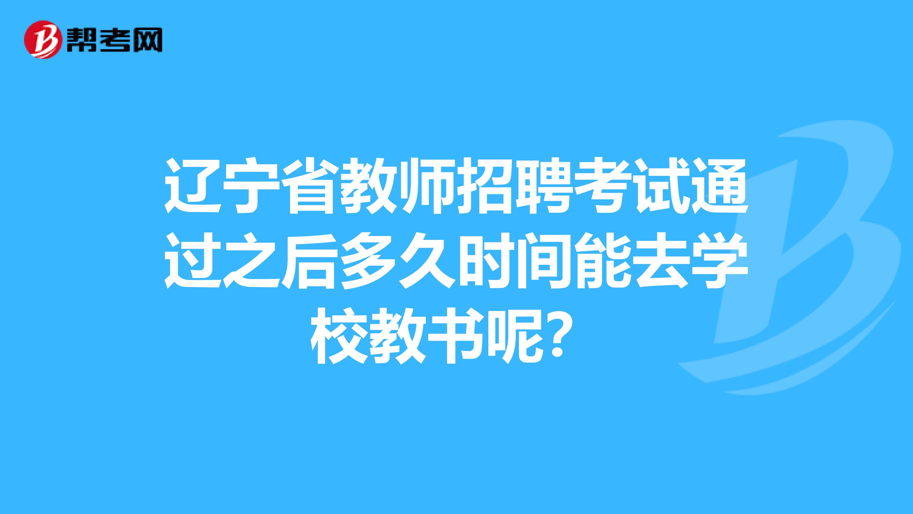 辽宁省教师招聘考试通过之后多久时间能去学校教书呢？