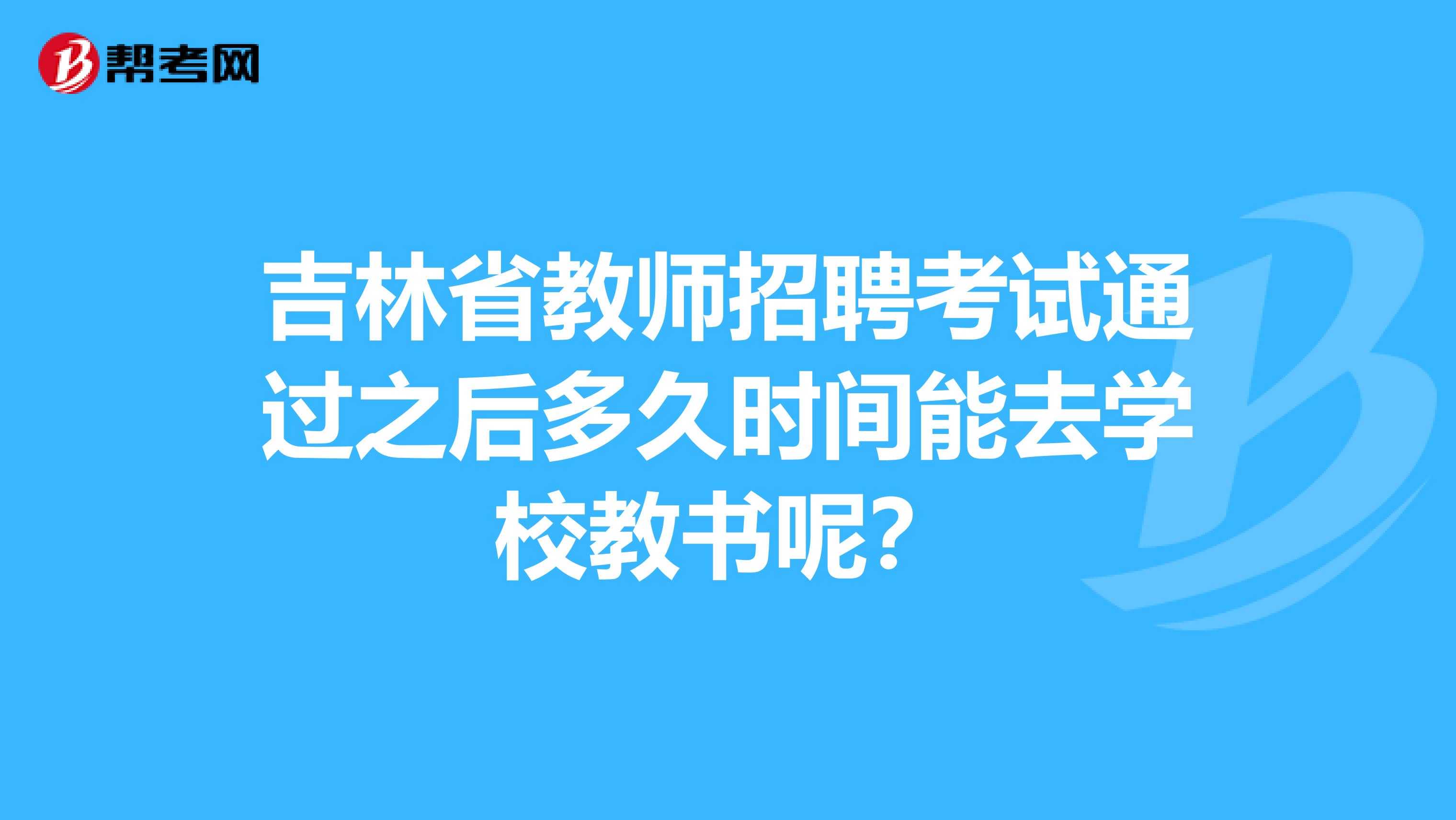 吉林省教师招聘考试通过之后多久时间能去学校教书呢？